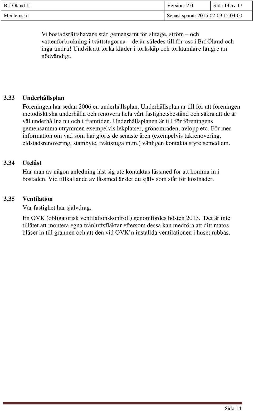 Underhållsplan är till för att föreningen metodiskt ska underhålla och renovera hela vårt fastighetsbestånd och säkra att de är väl underhållna nu och i framtiden.