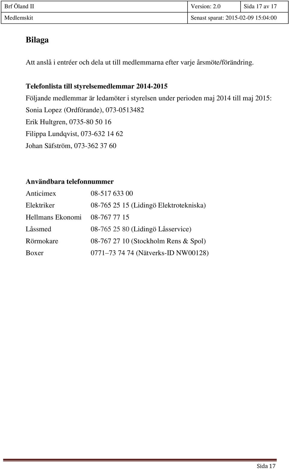 073-0513482 Erik Hultgren, 0735-80 50 16 Filippa Lundqvist, 073-632 14 62 Johan Säfström, 073-362 37 60 Användbara telefonnummer Anticimex 08-517 633 00 Elektriker