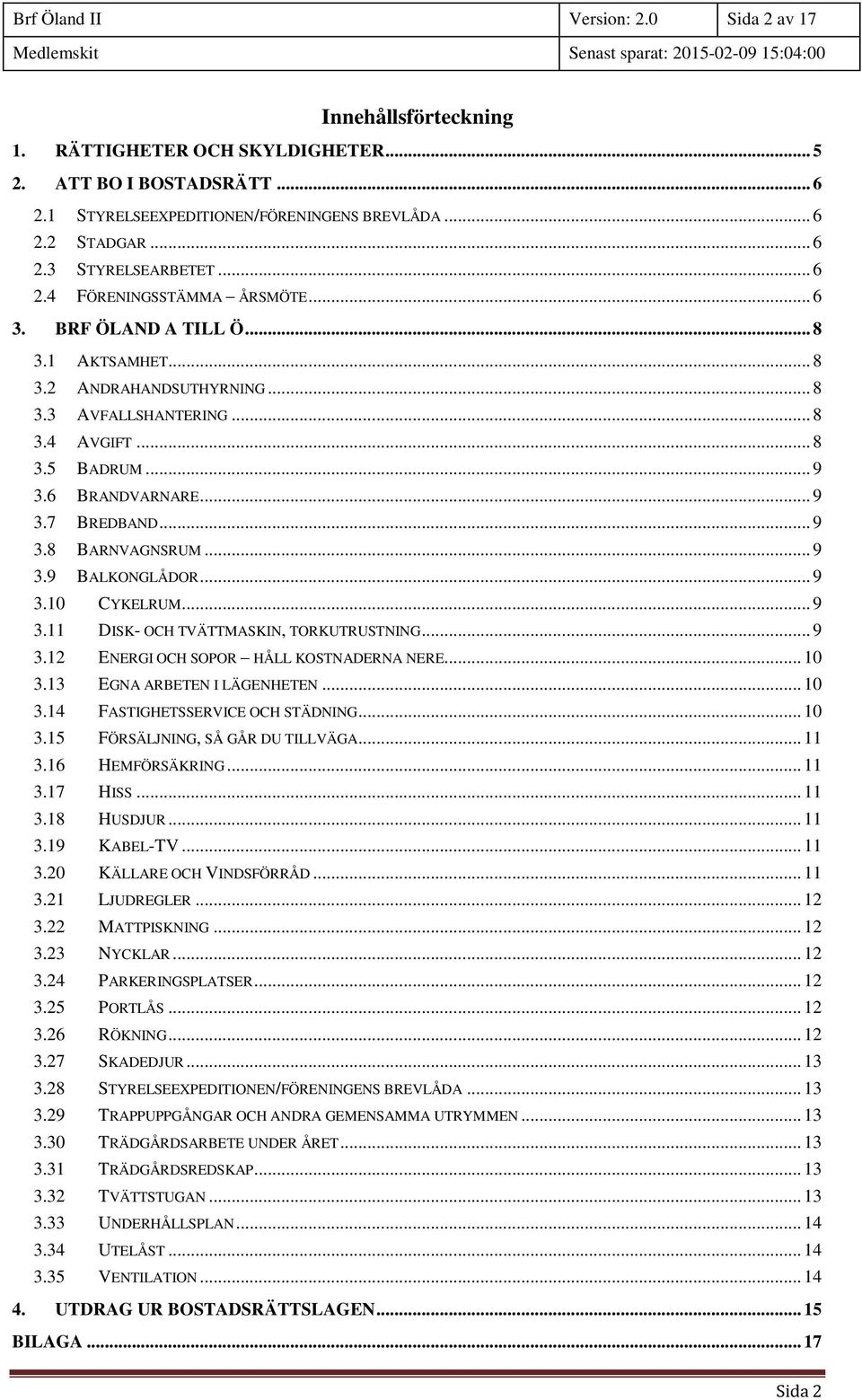 .. 9 3.8 BARNVAGNSRUM... 9 3.9 BALKONGLÅDOR... 9 3.10 CYKELRUM... 9 3.11 DISK- OCH TVÄTTMASKIN, TORKUTRUSTNING... 9 3.12 ENERGI OCH SOPOR HÅLL KOSTNADERNA NERE... 10 3.13 EGNA ARBETEN I LÄGENHETEN.