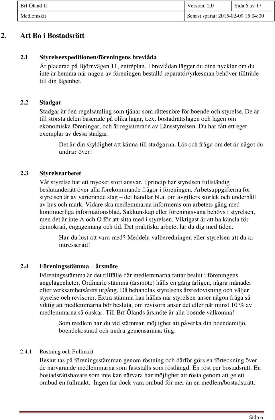 2 Stadgar Stadgar är den regelsamling som tjänar som rättesnöre för boende och styrelse. De är till största delen baserade på olika lagar, t.ex.