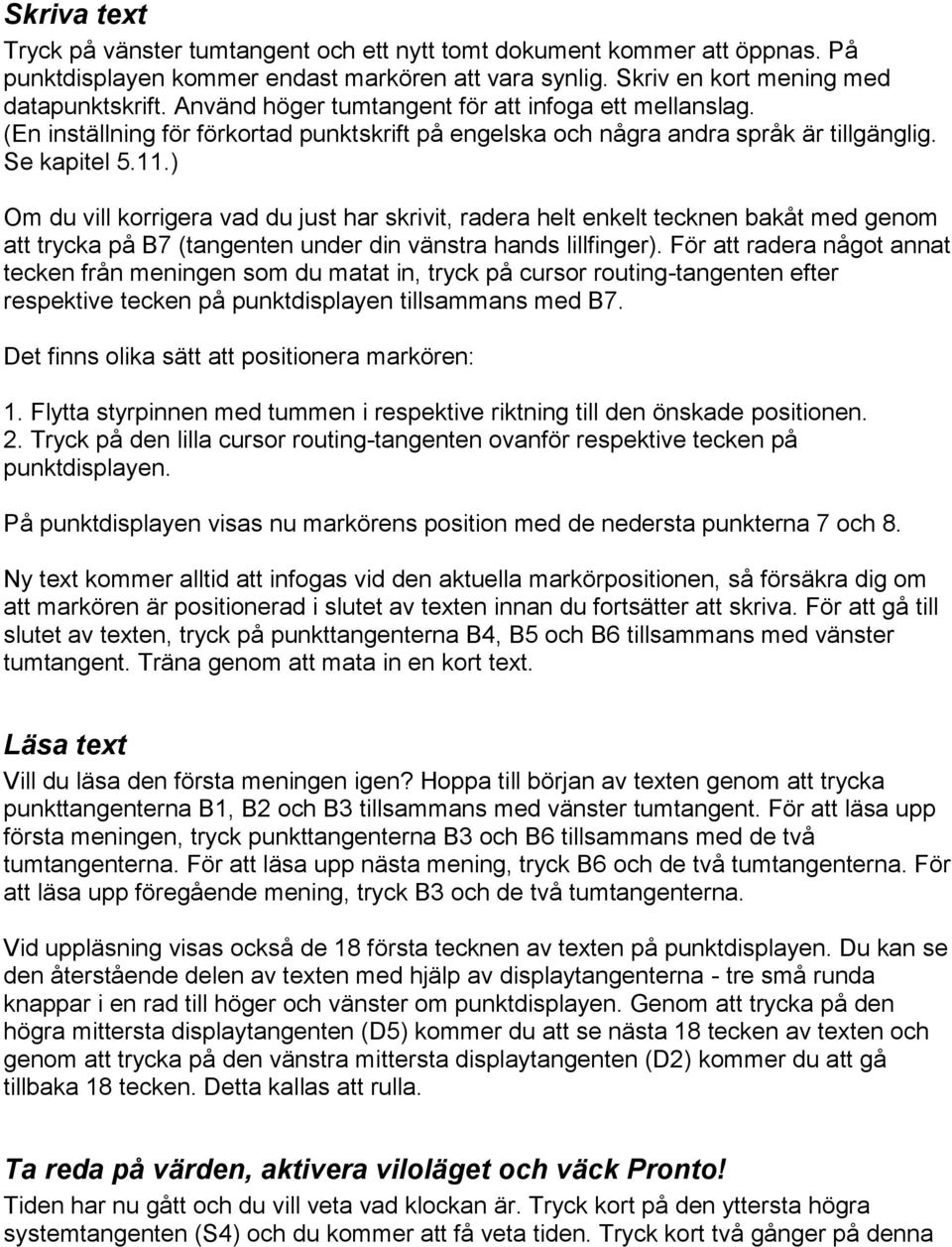 ) Om du vill korrigera vad du just har skrivit, radera helt enkelt tecknen bakåt med genom att trycka på B7 (tangenten under din vänstra hands lillfinger).