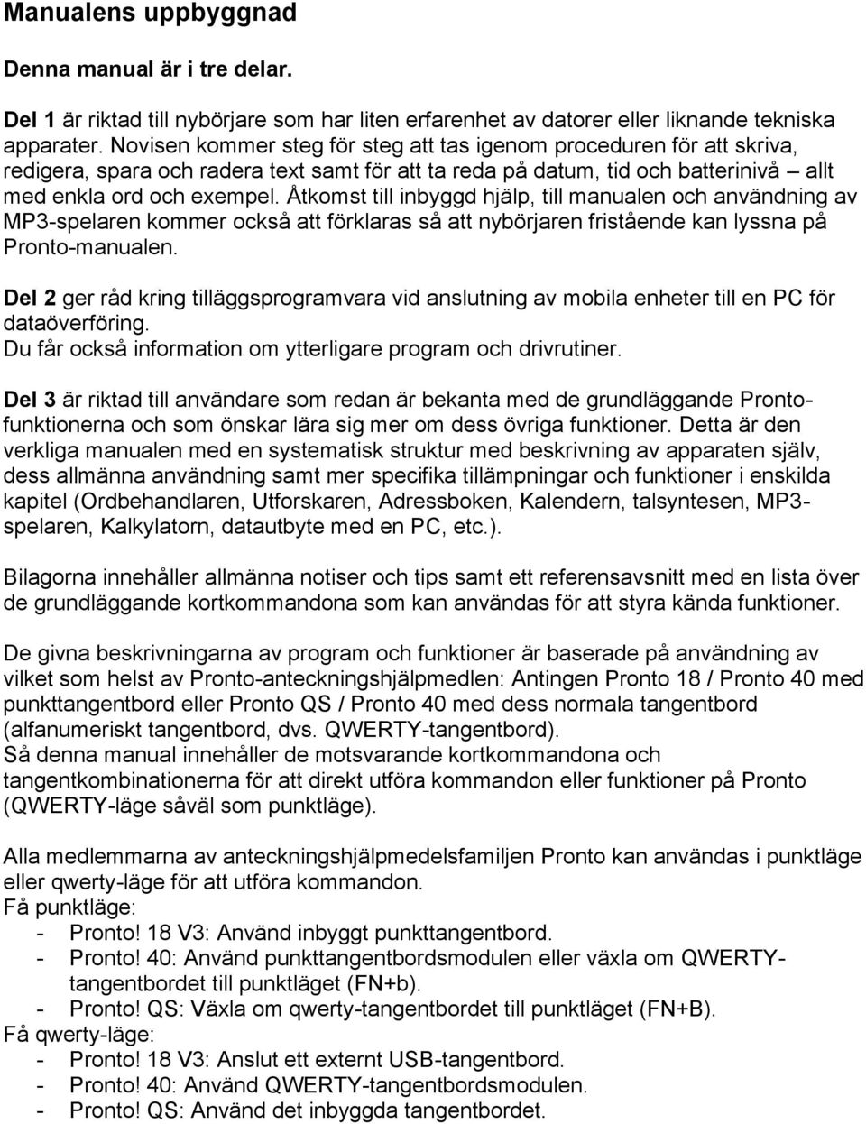 Åtkomst till inbyggd hjälp, till manualen och användning av MP3-spelaren kommer också att förklaras så att nybörjaren fristående kan lyssna på Pronto-manualen.