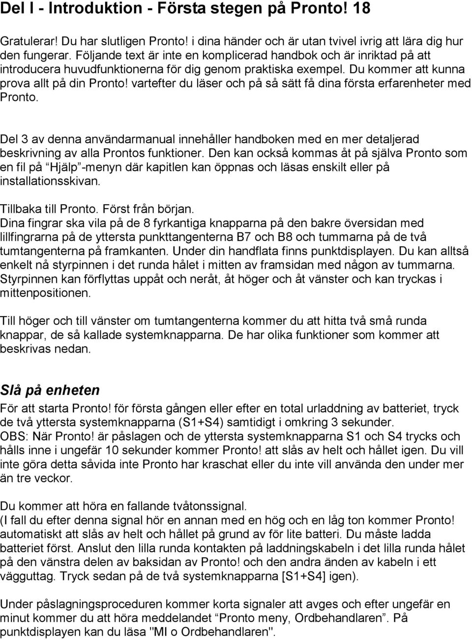 vartefter du läser och på så sätt få dina första erfarenheter med Pronto. Del 3 av denna användarmanual innehåller handboken med en mer detaljerad beskrivning av alla Prontos funktioner.