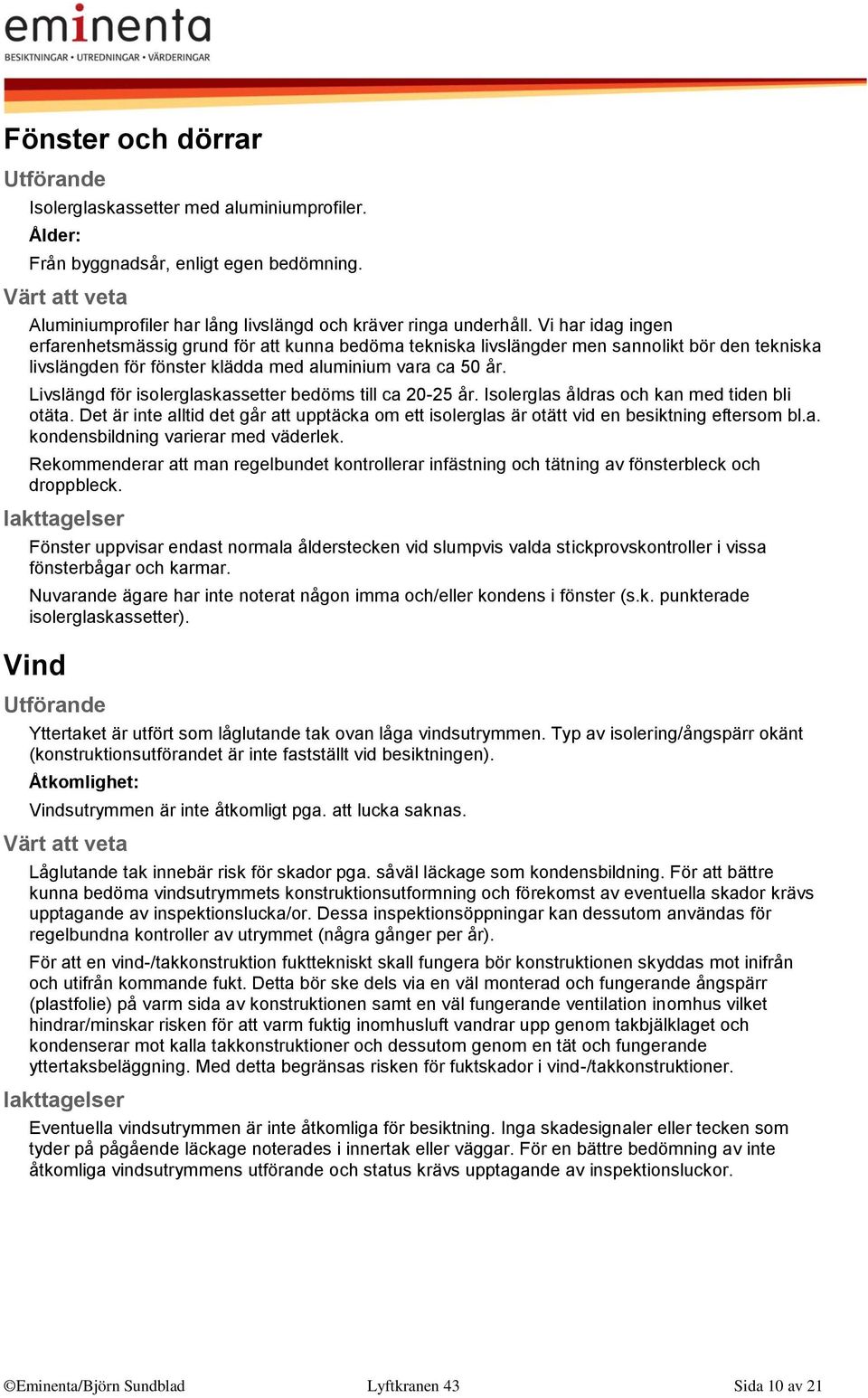 Livslängd för isolerglaskassetter bedöms till ca 20-25 år. Isolerglas åldras och kan med tiden bli otäta.