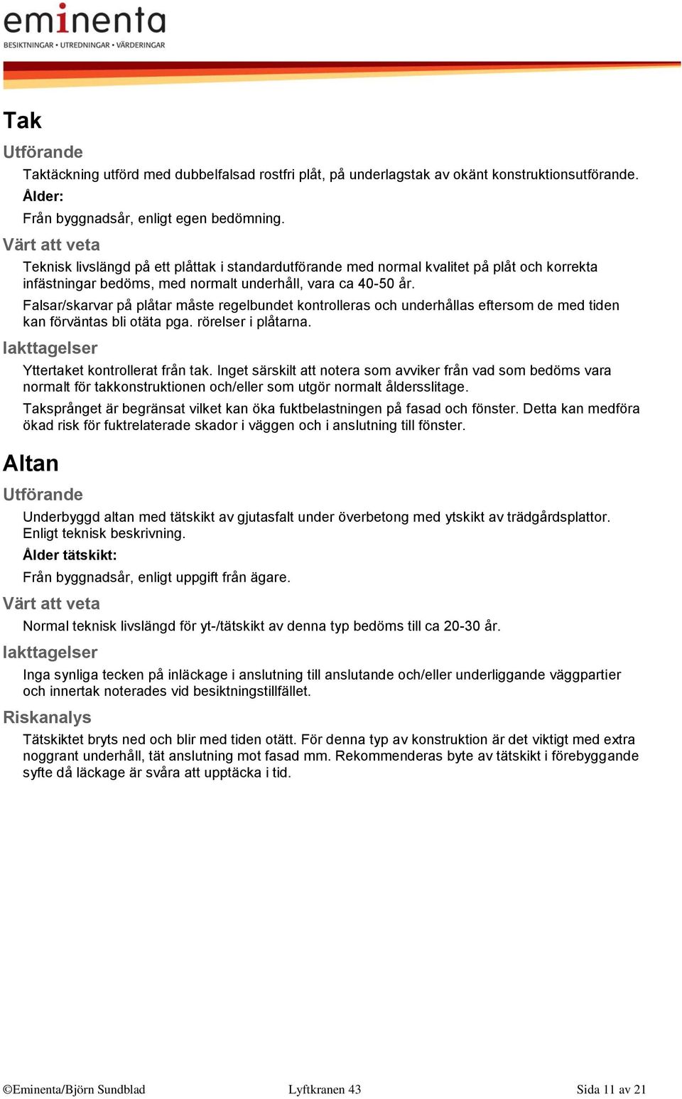 Falsar/skarvar på plåtar måste regelbundet kontrolleras och underhållas eftersom de med tiden kan förväntas bli otäta pga. rörelser i plåtarna. Yttertaket kontrollerat från tak.