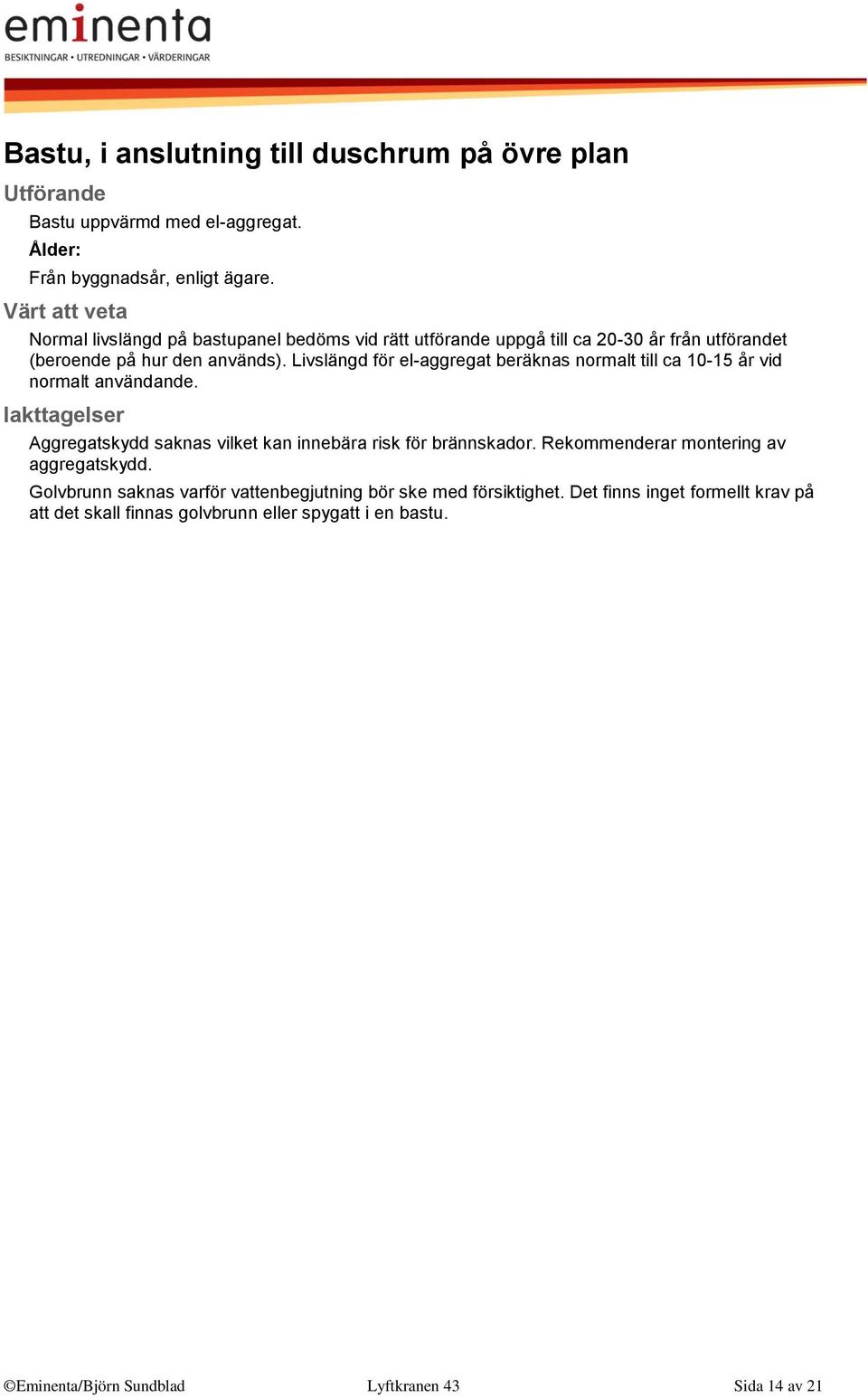 Livslängd för el-aggregat beräknas normalt till ca 10-15 år vid normalt användande. Aggregatskydd saknas vilket kan innebära risk för brännskador.