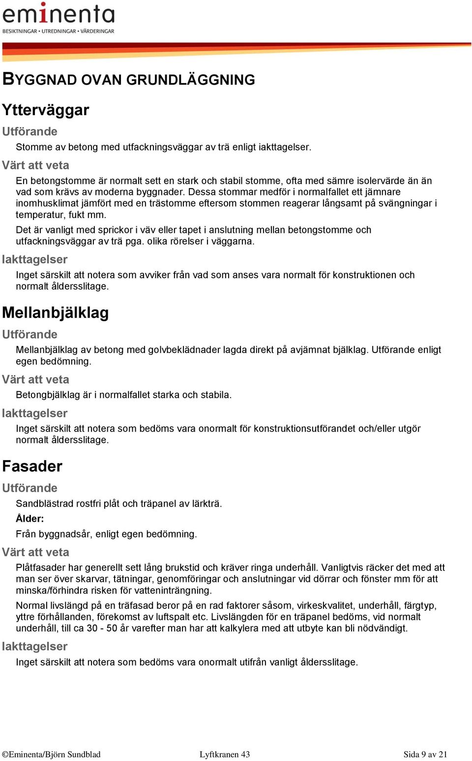 Dessa stommar medför i normalfallet ett jämnare inomhusklimat jämfört med en trästomme eftersom stommen reagerar långsamt på svängningar i temperatur, fukt mm.