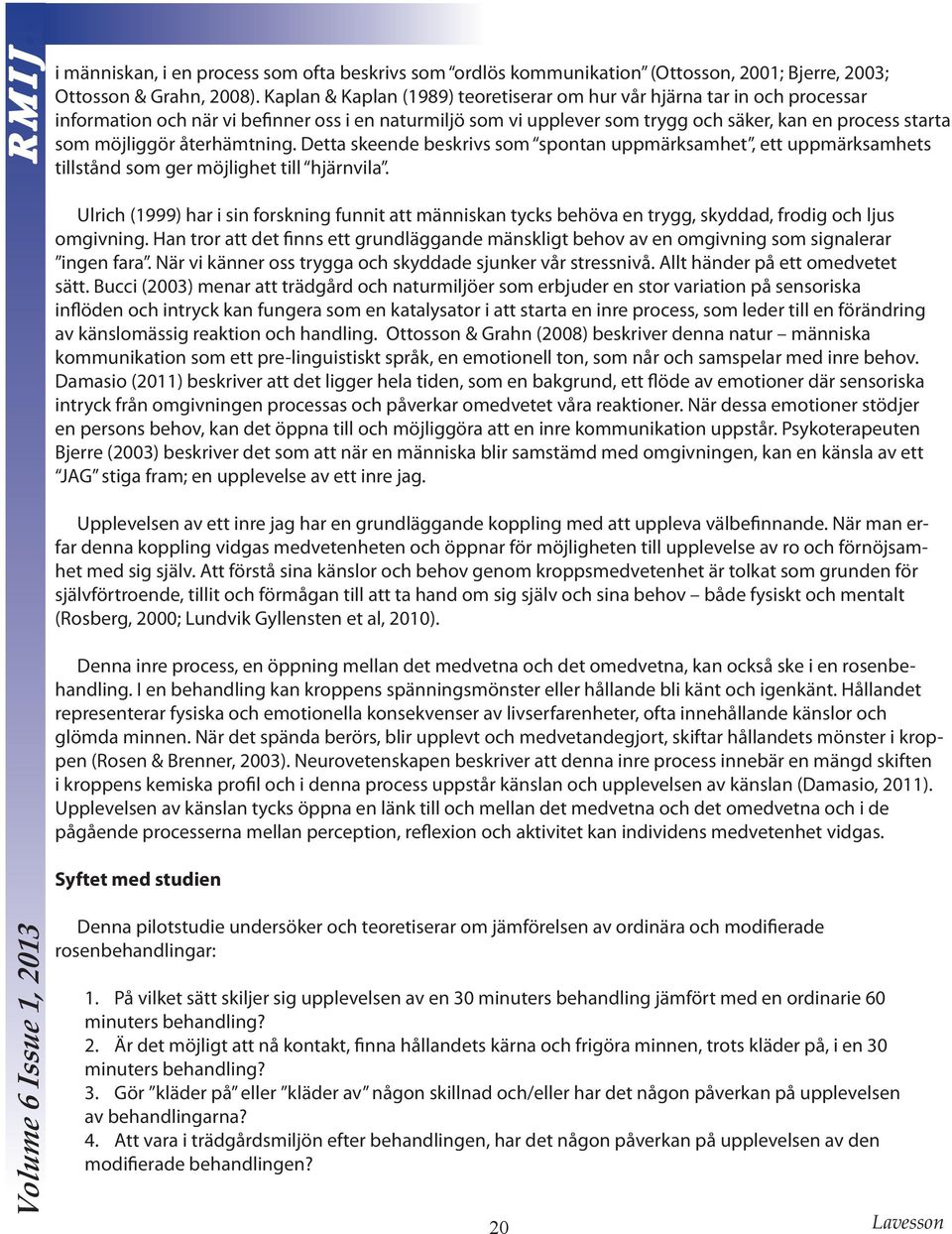 återhämtning. Detta skeende beskrivs som spontan uppmärksamhet, ett uppmärksamhets tillstånd som ger möjlighet till hjärnvila.