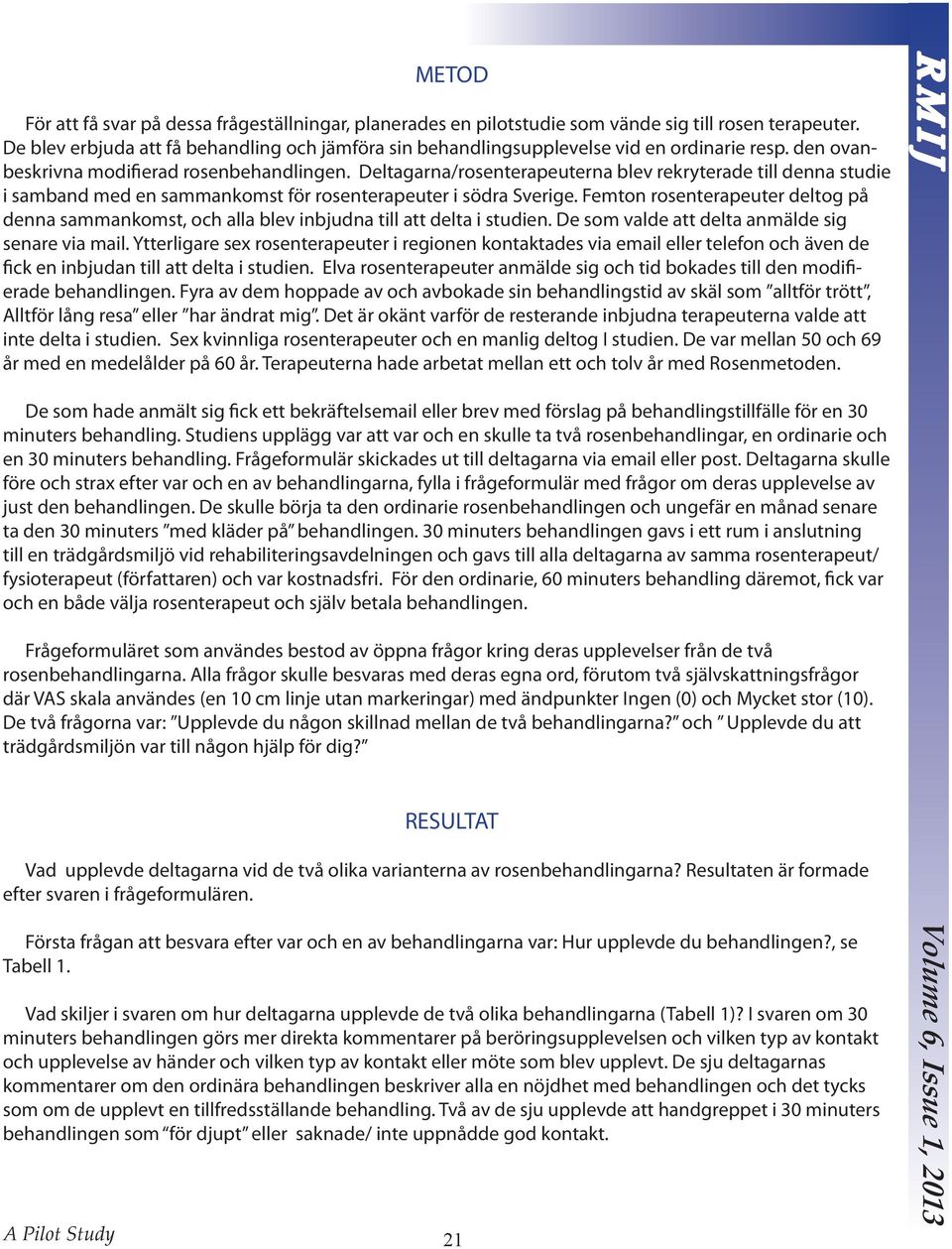 Deltagarna/rosenterapeuterna blev rekryterade till denna studie i samband med en sammankomst för rosenterapeuter i södra Sverige.