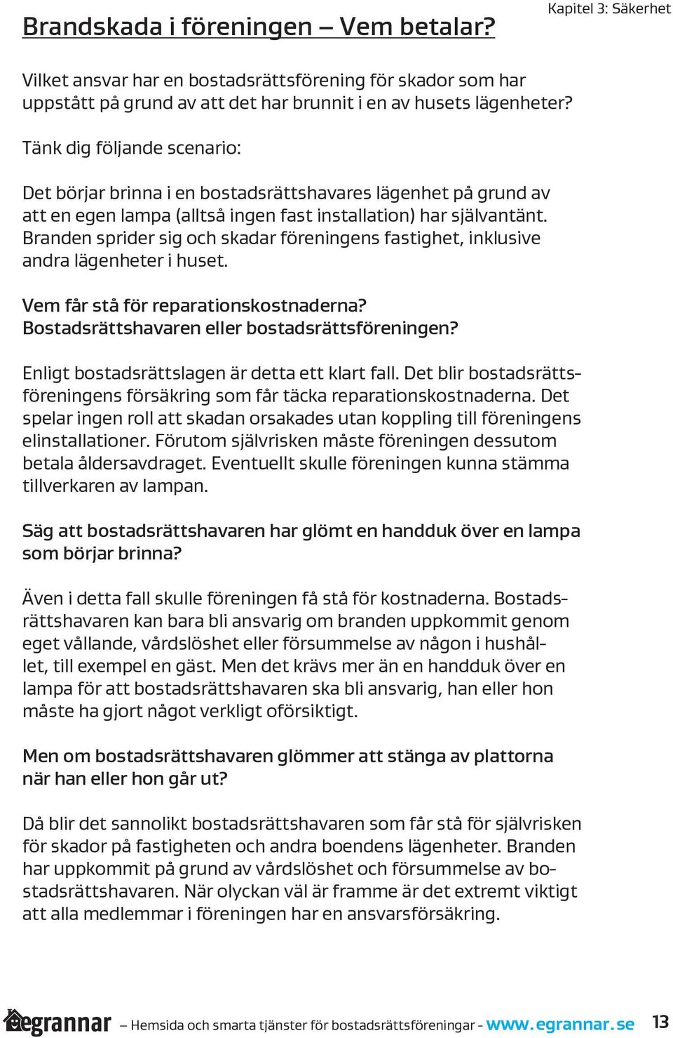 Branden sprider sig och skadar föreningens fastighet, inklusive andra lägenheter i huset. Vem får stå för reparationskostnaderna? Bostadsrättshavaren eller bostadsrättsföreningen?