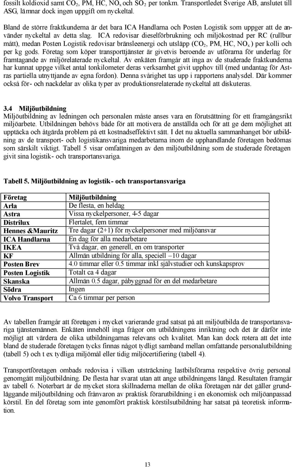 ICA redovisar dieselförbrukning och miljökostnad per RC (rullbur mått), medan Posten Logistik redovisar bränsleenergi och utsläpp (CO 2, PM, HC, NO x ) per kolli och per kg gods.