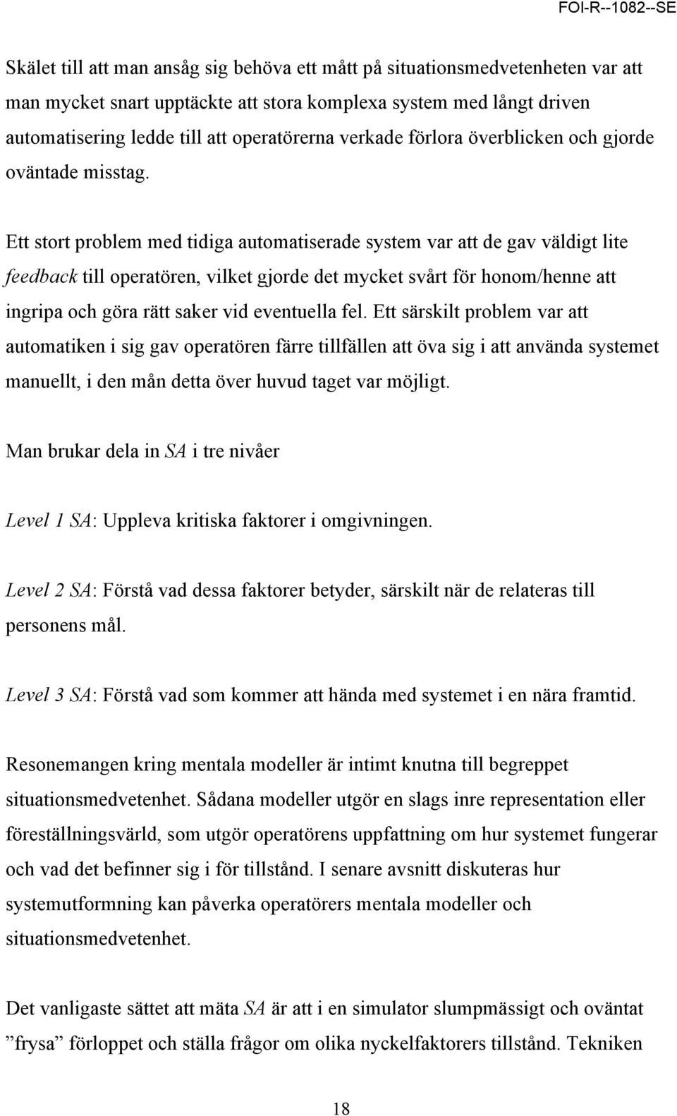 Ett stort problem med tidiga automatiserade system var att de gav väldigt lite feedback till operatören, vilket gjorde det mycket svårt för honom/henne att ingripa och göra rätt saker vid eventuella