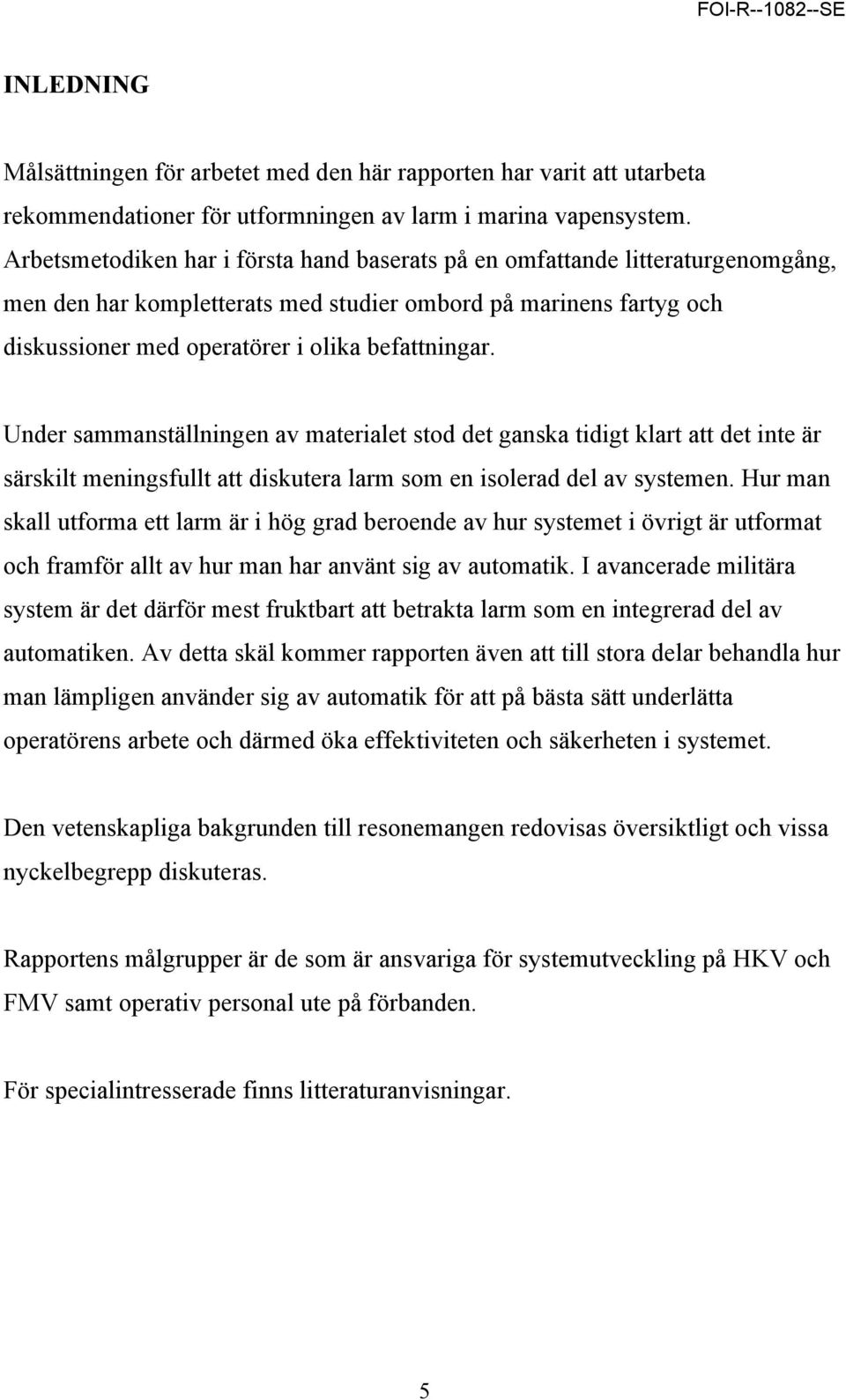 Under sammanställningen av materialet stod det ganska tidigt klart att det inte är särskilt meningsfullt att diskutera larm som en isolerad del av systemen.