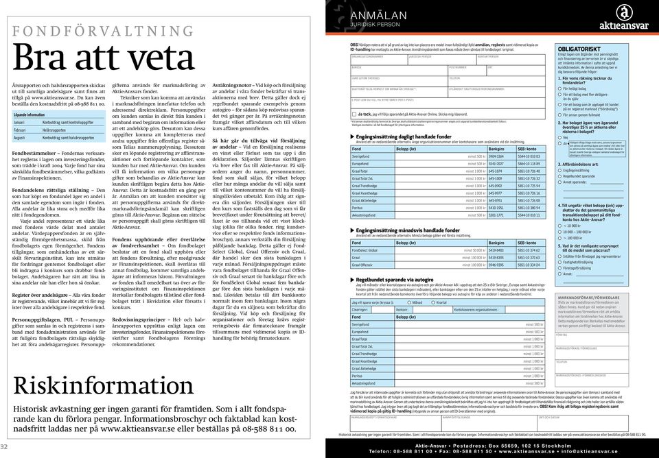 Löpande information Januari Kontoutdrag samt kontrolluppgifter Februari Helårsrapporten Augusti Kontoutdrag samt halvårsrapporten Fondbestämmelser Fondernas verksamhet regleras i lagen om