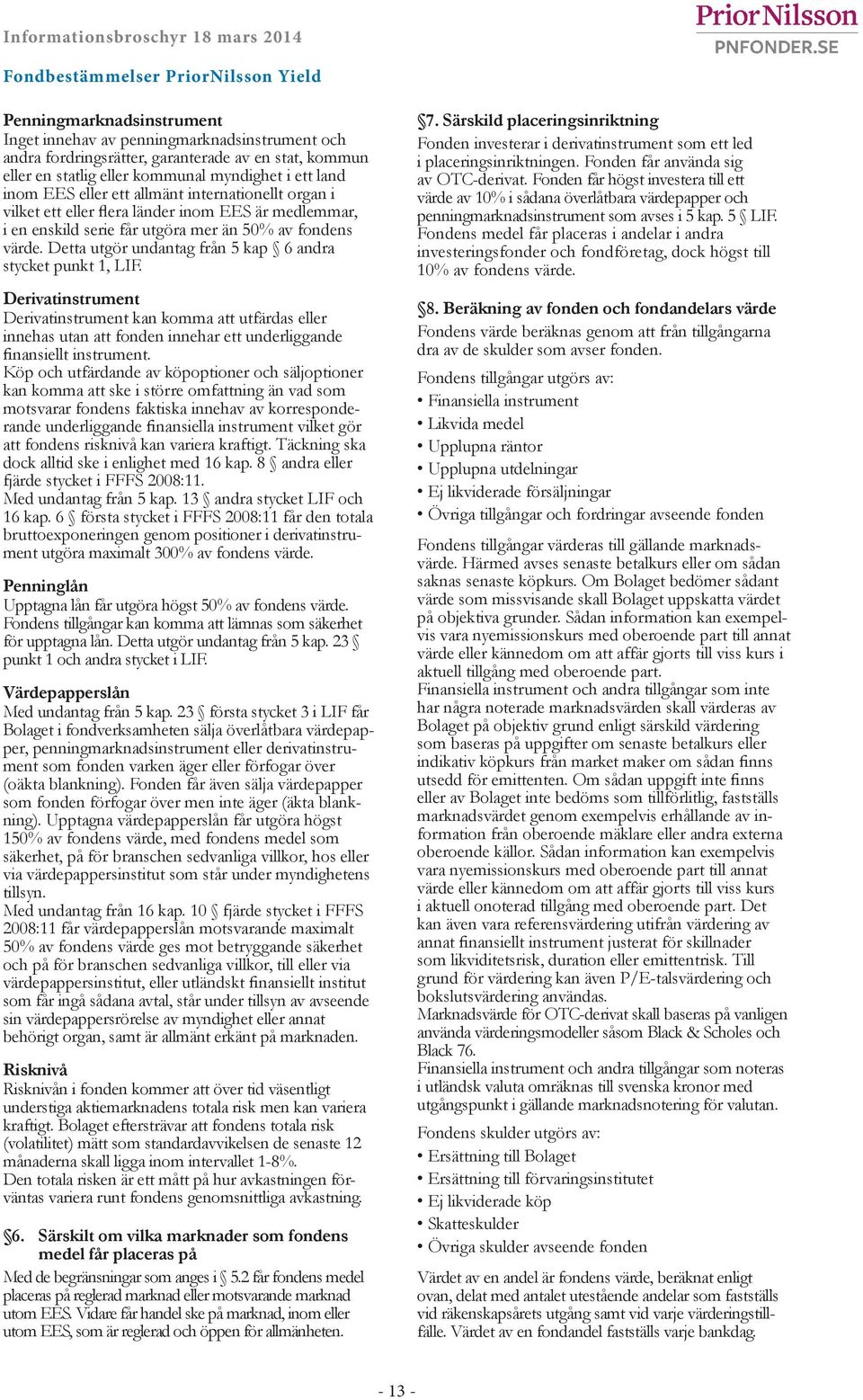 Detta utgör undantag från 5 kap 6 andra stycket punkt 1, LIF. Derivatinstrument Derivatinstrument kan komma att utfärdas eller innehas utan att fonden innehar ett underliggande finansiellt instrument.