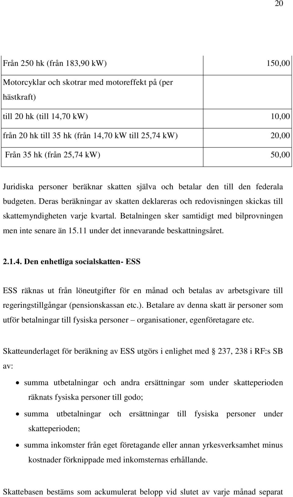 Deras beräkningar av skatten deklareras och redovisningen skickas till skattemyndigheten varje kvartal. Betalningen sker samtidigt med bilprovningen men inte senare än 15.