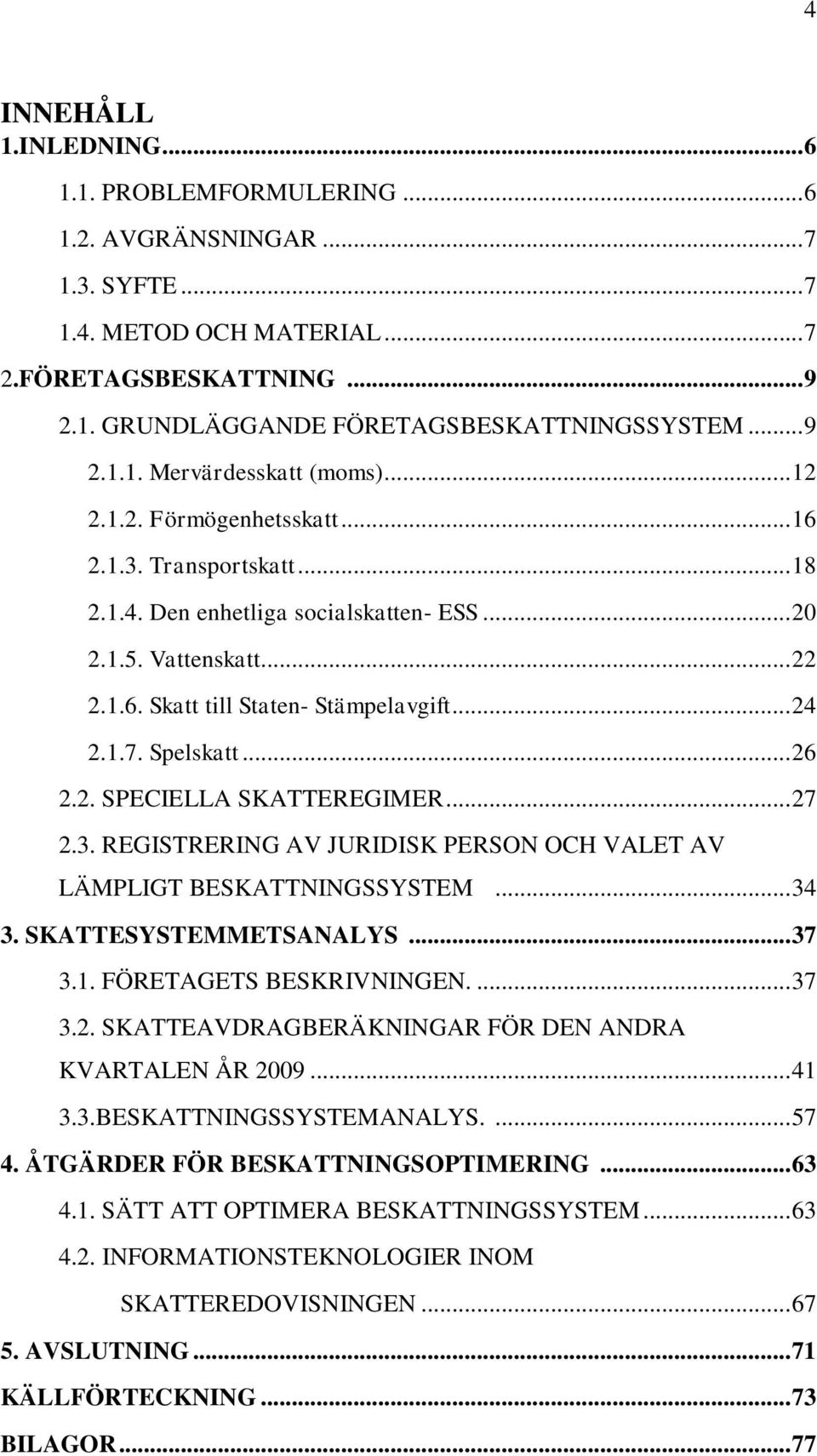 .. 24 2.1.7. Spelskatt... 26 2.2. SPECIELLA SKATTEREGIMER... 27 2.3. REGISTRERING AV JURIDISK PERSON OCH VALET AV LÄMPLIGT BESKATTNINGSSYSTEM... 34 3. SKATTESYSTEMMETSANALYS... 37 3.1. FÖRETAGETS BESKRIVNINGEN.