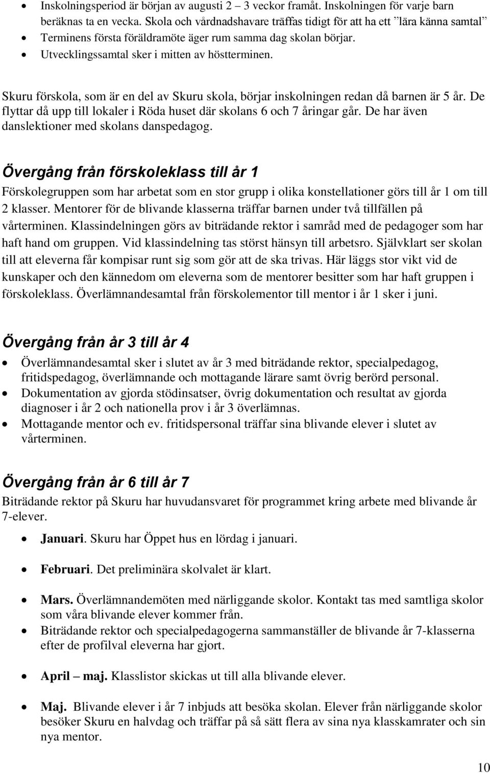 Skuru förskola, som är en del av Skuru skola, börjar inskolningen redan då barnen är 5 år. De flyttar då upp till lokaler i Röda huset där skolans 6 och 7 åringar går.