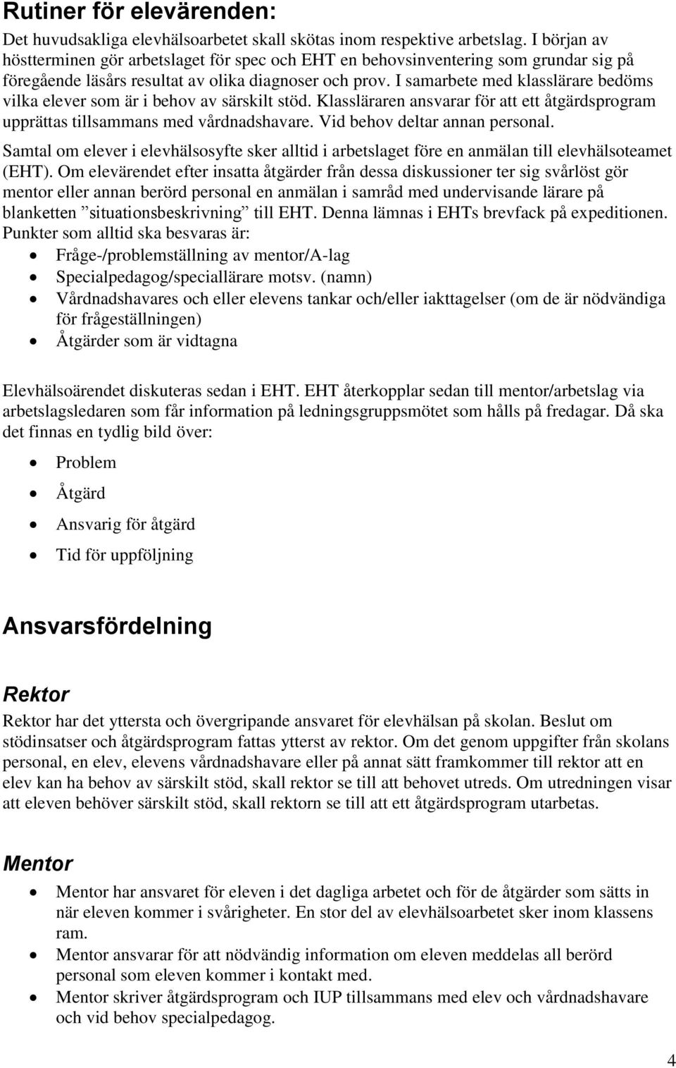 I samarbete med klasslärare bedöms vilka elever som är i behov av särskilt stöd. Klassläraren ansvarar för att ett åtgärdsprogram upprättas tillsammans med vårdnadshavare.