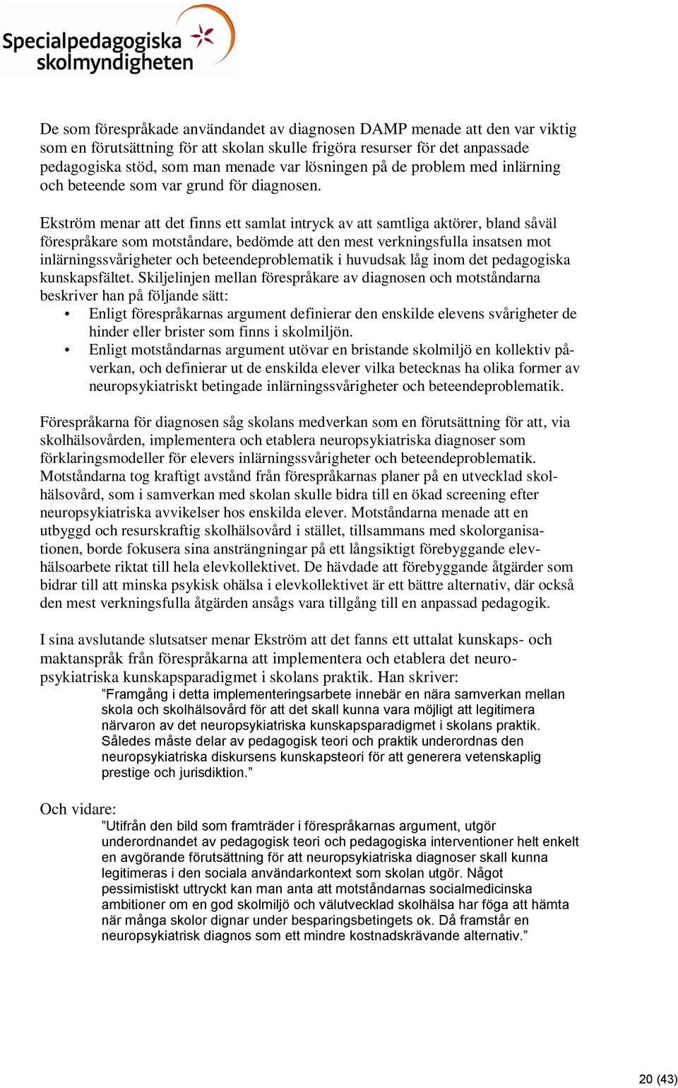 Ekström menar att det finns ett samlat intryck av att samtliga aktörer, bland såväl förespråkare som motståndare, bedömde att den mest verkningsfulla insatsen mot inlärningssvårigheter och