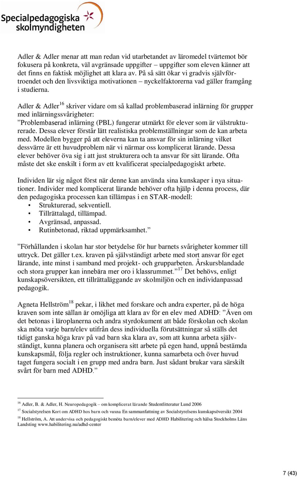 Adler & Adler 16 skriver vidare om så kallad problembaserad inlärning för grupper med inlärningssvårigheter: Problembaserad inlärning (PBL) fungerar utmärkt för elever som är välstrukturerade.