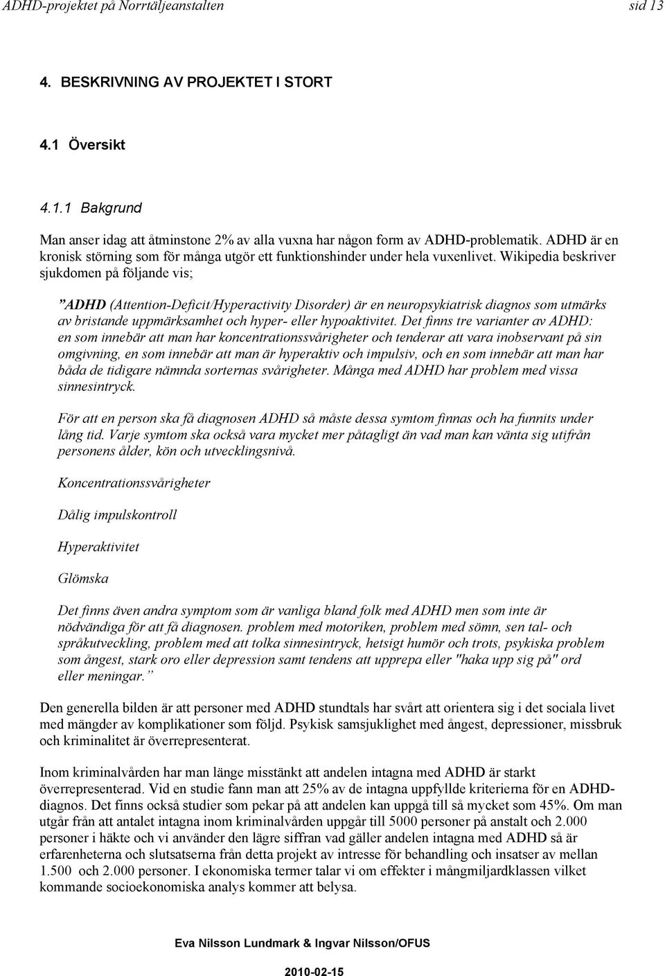 Wikipedia beskriver sjukdomen på följande vis; ADHD (Attention-Deficit/Hyperactivity Disorder) är en neuropsykiatrisk diagnos som utmärks av bristande uppmärksamhet och hyper- eller hypoaktivitet.