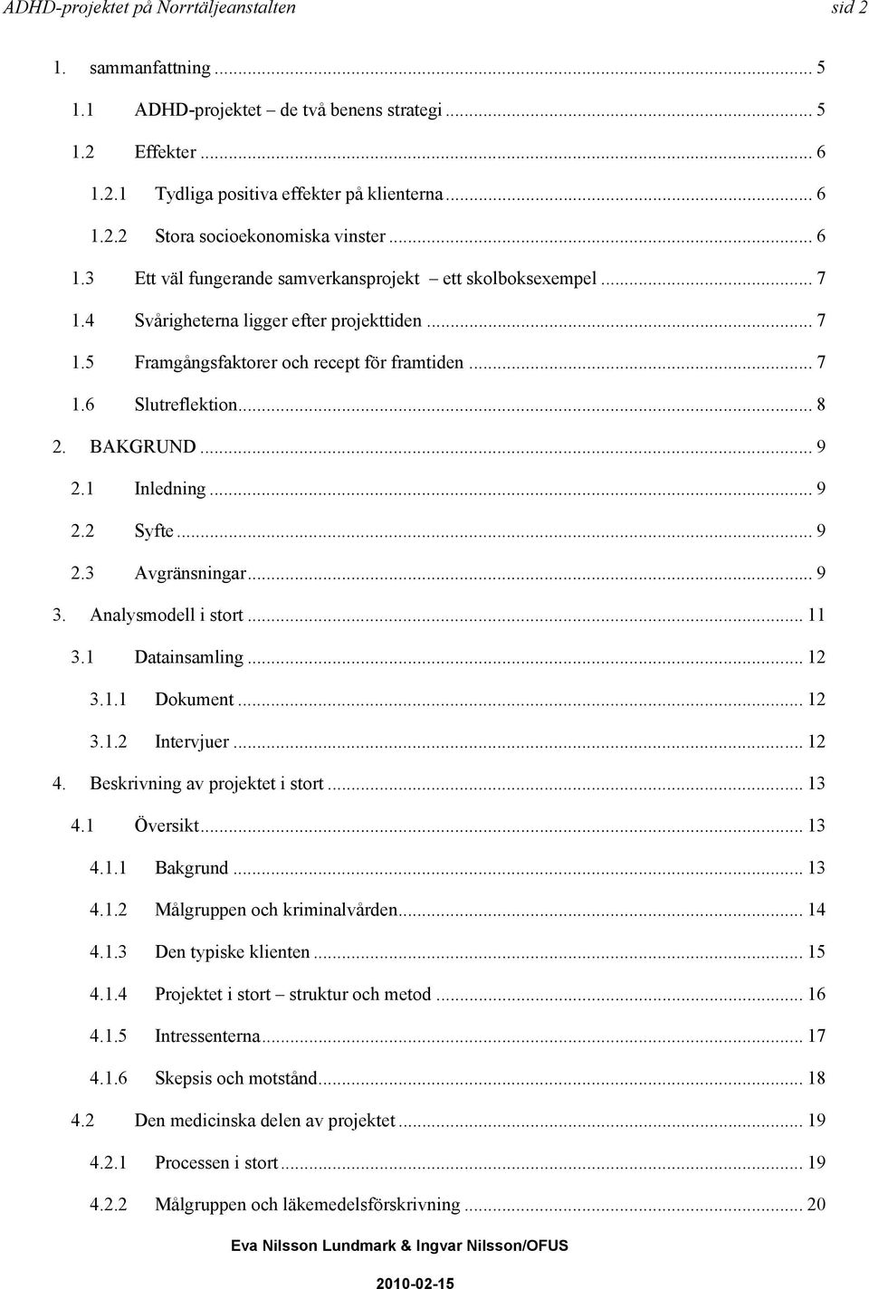 BAKGRUND... 9 2.1 Inledning... 9 2.2 Syfte... 9 2.3 Avgränsningar... 9 3. Analysmodell i stort... 11 3.1 Datainsamling... 12 3.1.1 Dokument...12 3.1.2 Intervjuer... 12 4.