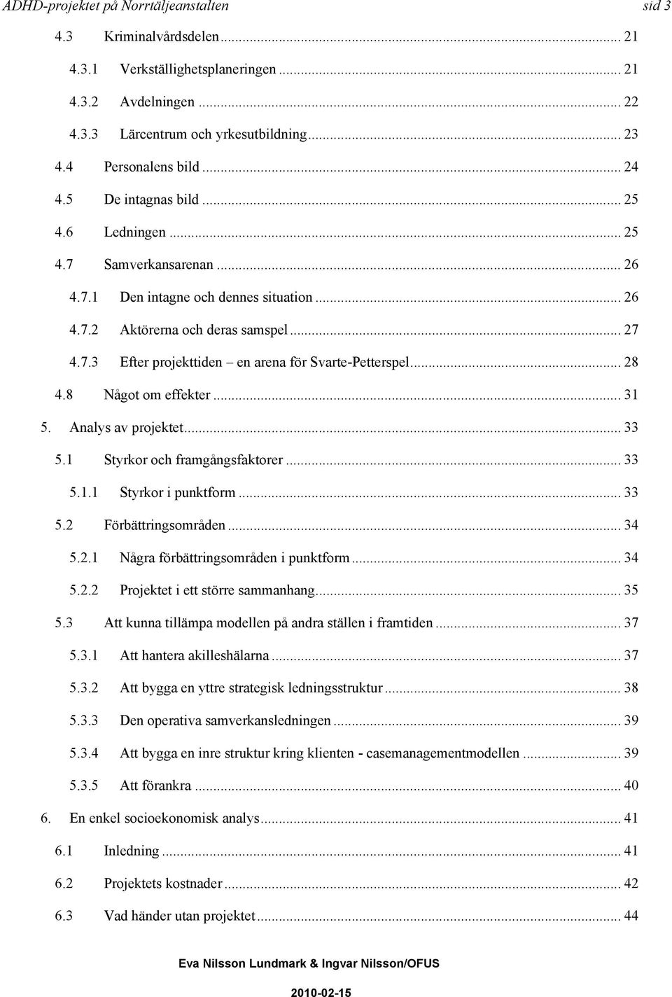 .. 28 4.8 Något om effekter... 31 5. Analys av projektet... 33 5.1 Styrkor och framgångsfaktorer... 33 5.1.1 Styrkor i punktform... 33 5.2 Förbättringsområden... 34 5.2.1 Några förbättringsområden i punktform.