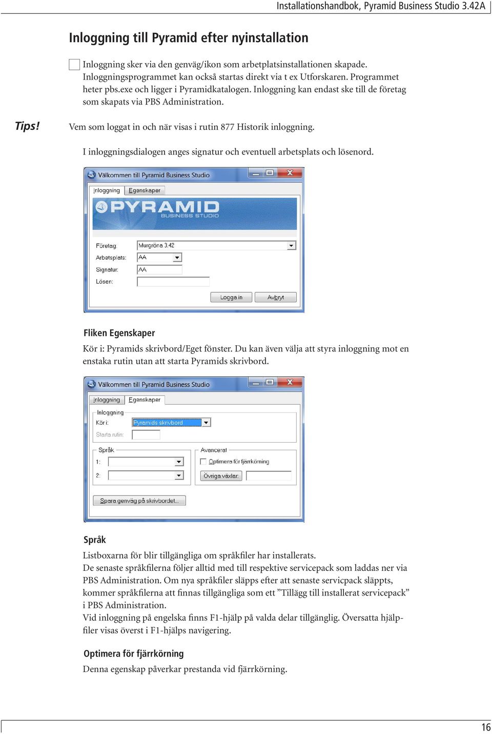 Vem som loggat in och när visas i rutin 877 Historik inloggning. I inloggningsdialogen anges signatur och eventuell arbetsplats och lösenord. Fliken Egenskaper Kör i: Pyramids skrivbord/eget fönster.