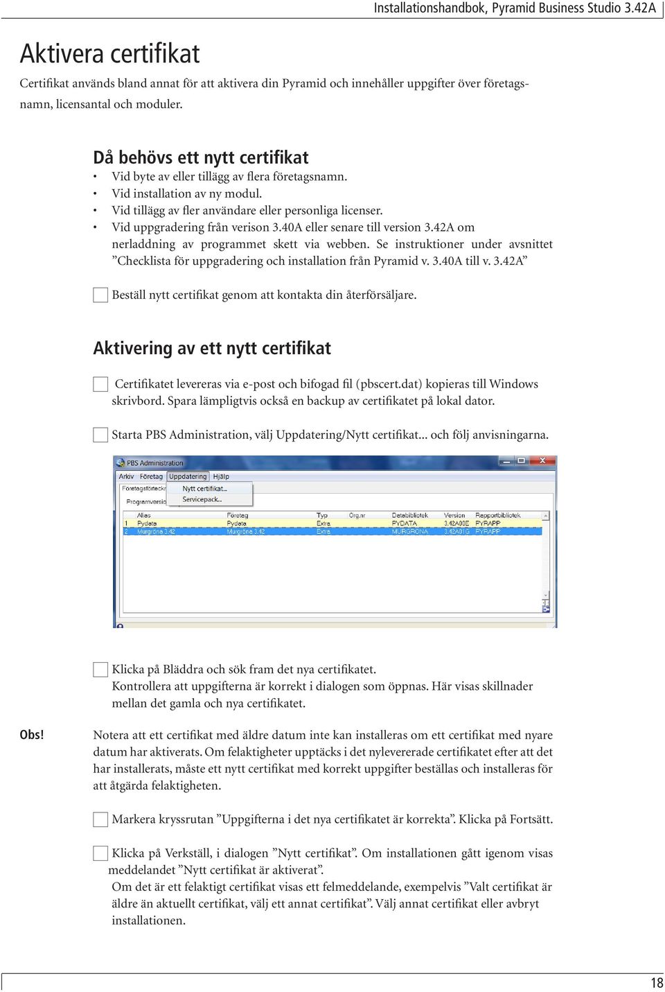 40A eller senare till version 3.42A om nerladdning av programmet skett via webben. Se instruktioner under avsnittet Checklista för uppgradering och installation från Pyramid v. 3.40A till v. 3.42A Beställ nytt certifikat genom att kontakta din återförsäljare.