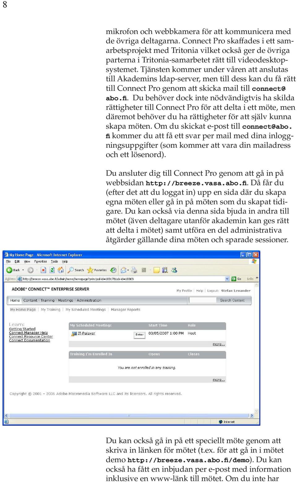 Tjänsten kommer under våren att anslutas till Akademins ldap-server, men till dess kan du få rätt till Connect Pro genom att skicka mail till connect@ abo.fi.