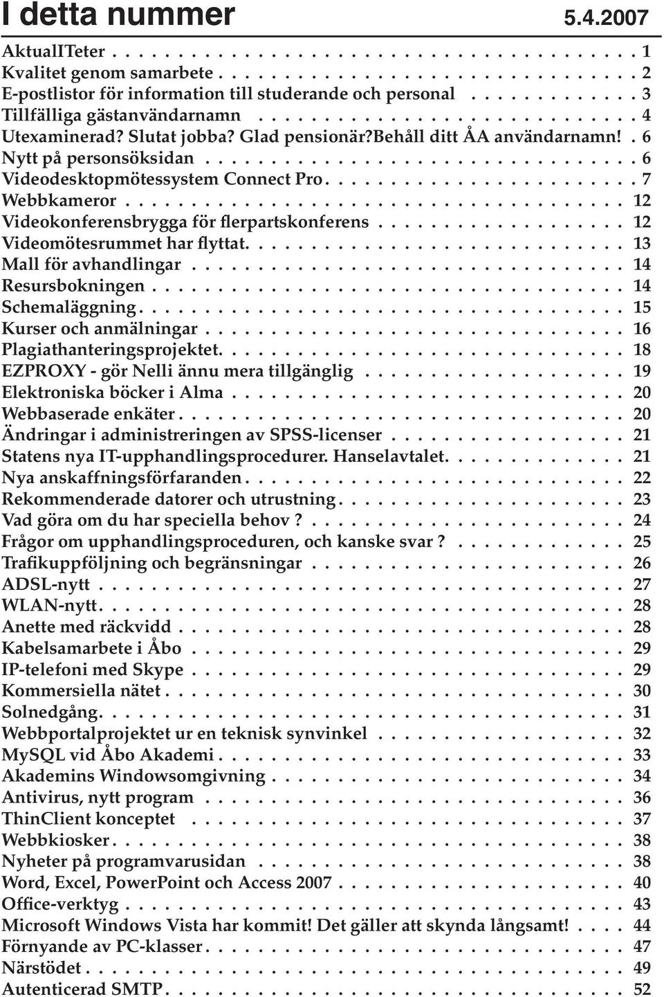 ................................ 6 Videodesktopmötessystem Connect Pro....................... 7 Webbkameror....................................... 12 Videokonferensbrygga för flerpartskonferens.