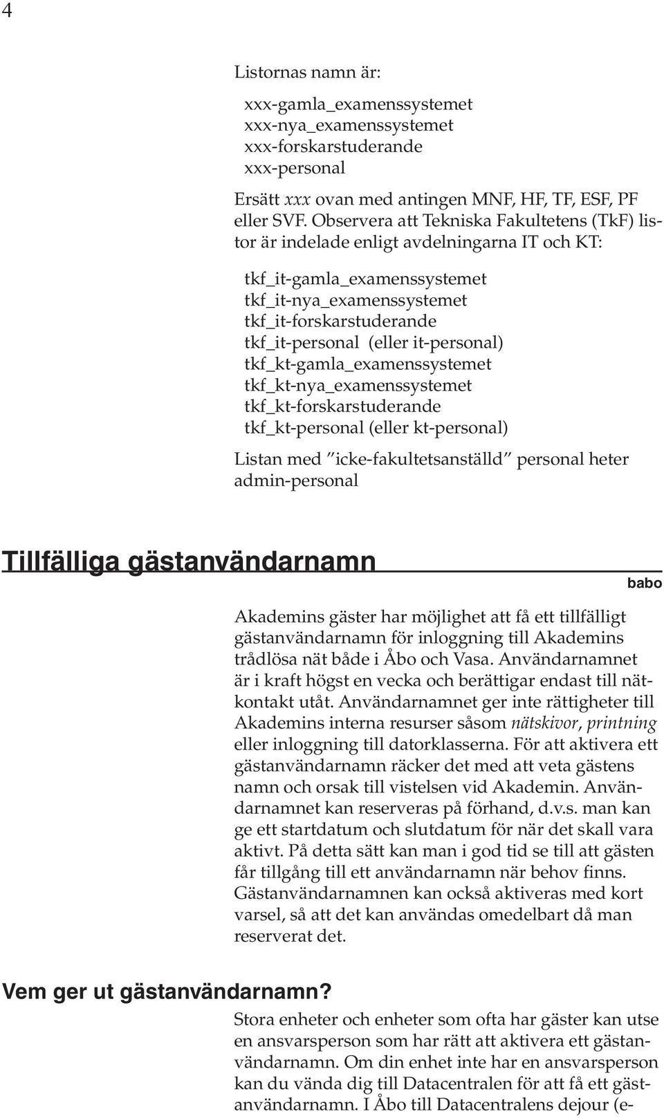 it-personal) tkf_kt-gamla_examenssystemet tkf_kt-nya_examenssystemet tkf_kt-forskarstuderande tkf_kt-personal (eller kt-personal) Listan med icke-fakultetsanställd personal heter admin-personal