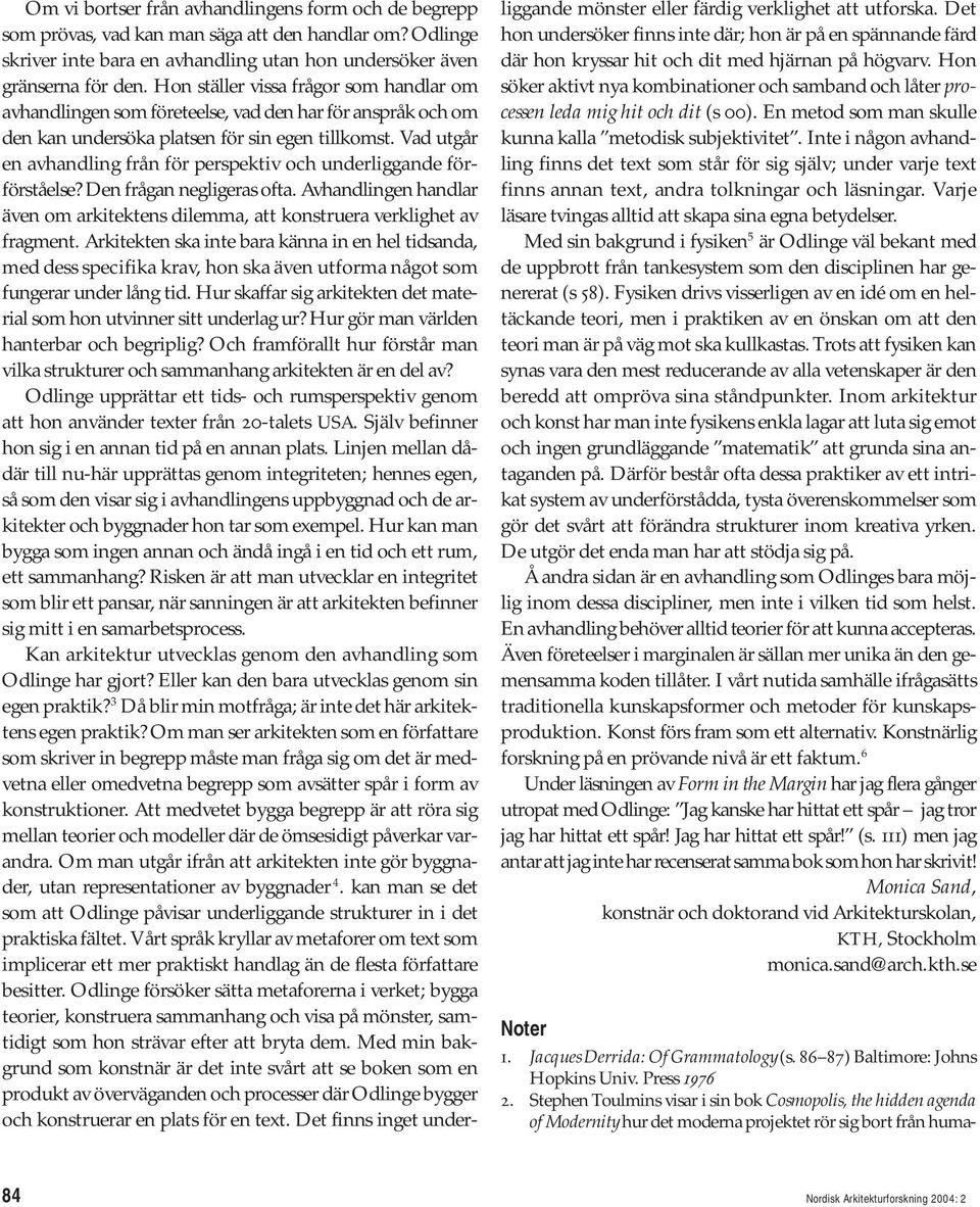 Vad utgår en avhandling från för perspektiv och underliggande förförståelse? Den frågan negligeras ofta. Avhandlingen handlar även om arkitektens dilemma, att konstruera verklighet av fragment.