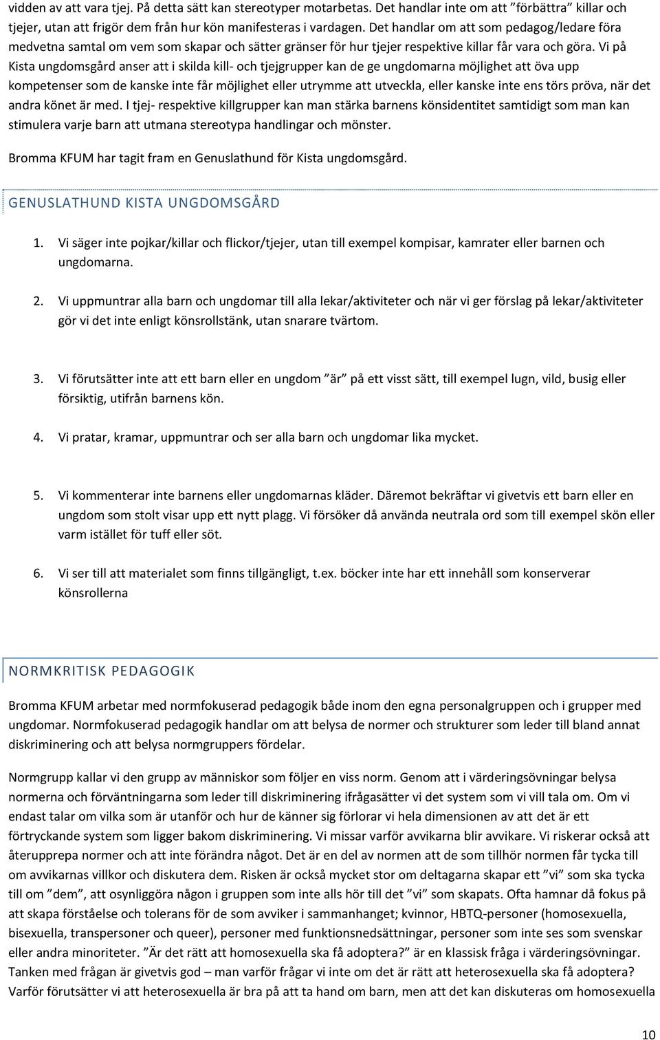 Vi på Kista ungdomsgård anser att i skilda kill- och tjejgrupper kan de ge ungdomarna möjlighet att öva upp kompetenser som de kanske inte får möjlighet eller utrymme att utveckla, eller kanske inte