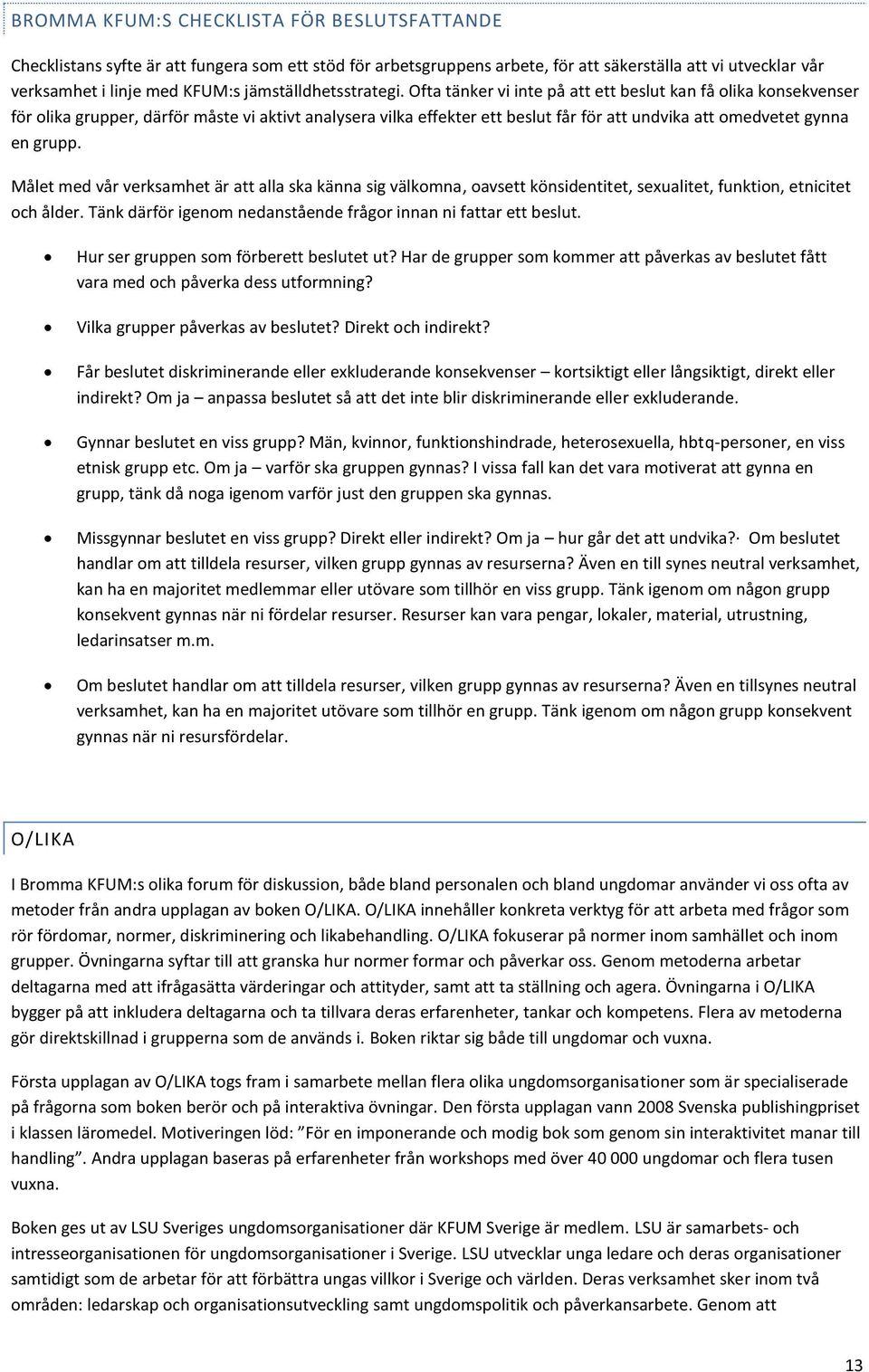 Ofta tänker vi inte på att ett beslut kan få olika konsekvenser för olika grupper, därför måste vi aktivt analysera vilka effekter ett beslut får för att undvika att omedvetet gynna en grupp.