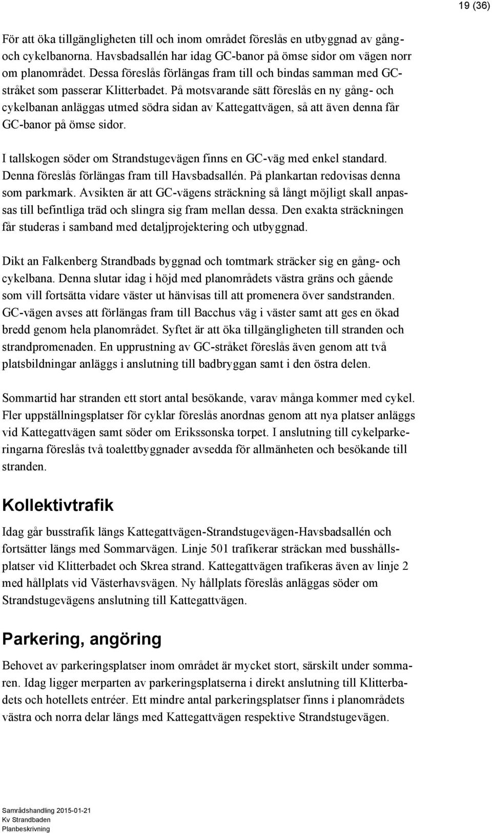 På motsvarande sätt föreslås en ny gång- och cykelbanan anläggas utmed södra sidan av Kattegattvägen, så att även denna får GC-banor på ömse sidor.