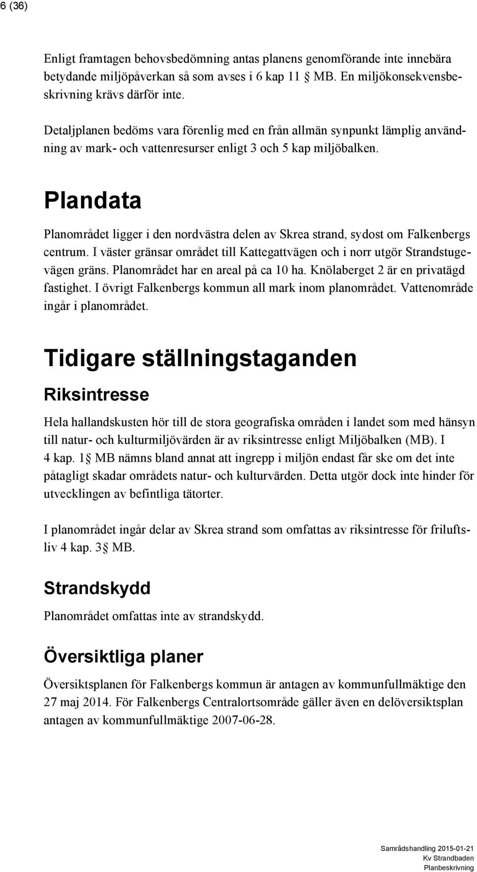 Plandata Planområdet ligger i den nordvästra delen av Skrea strand, sydost om Falkenbergs centrum. I väster gränsar området till Kattegattvägen och i norr utgör Strandstugevägen gräns.