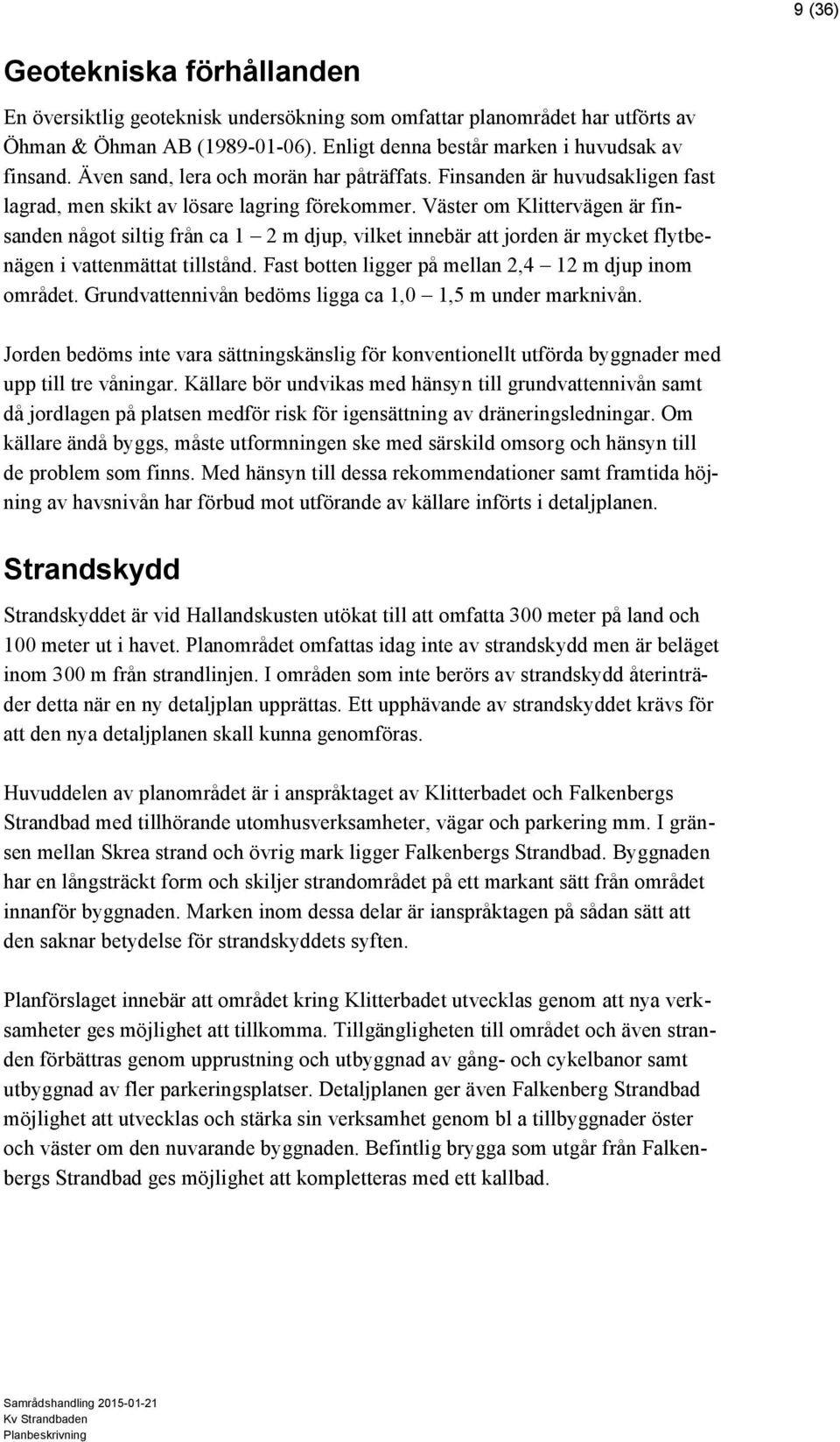 Väster om Klittervägen är finsanden något siltig från ca 1 2 m djup, vilket innebär att jorden är mycket flytbenägen i vattenmättat tillstånd. Fast botten ligger på mellan 2,4 12 m djup inom området.