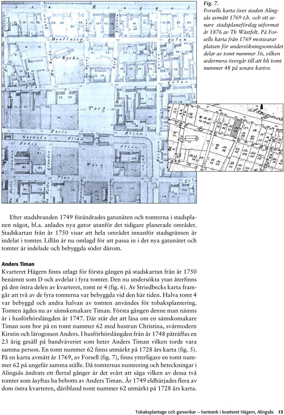 Efter stadsbranden 1749 förändrades gatunäten och tomterna i stadsplanen något, bl.a. anlades nya gator utanför det tidigare planerade området.