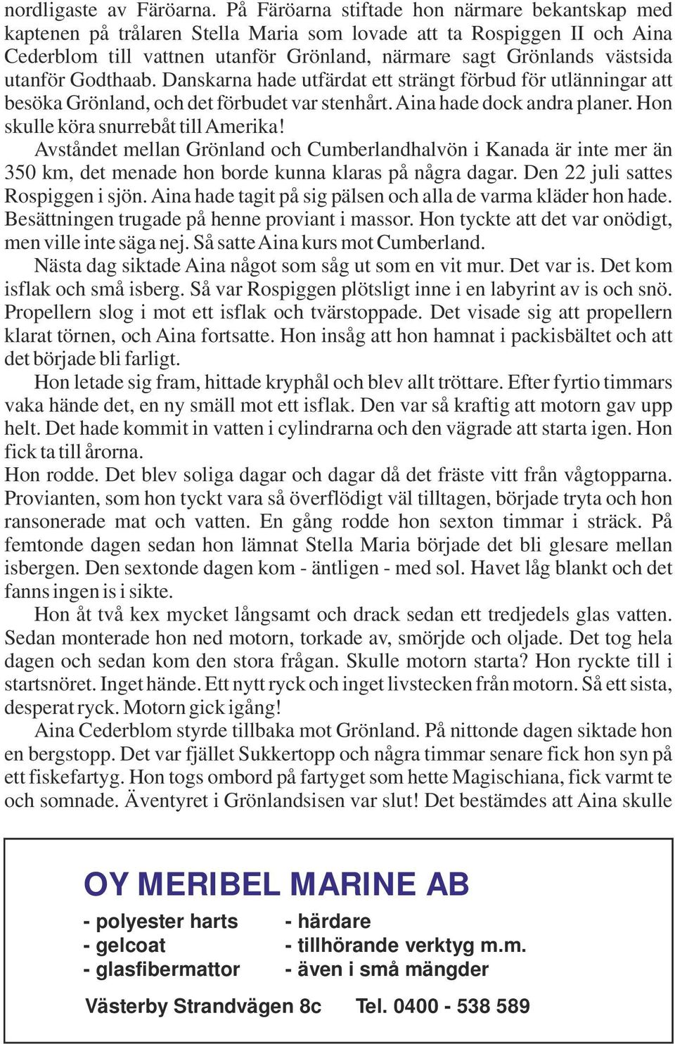 utanför Godthaab. Danskarna hade utfärdat ett strängt förbud för utlänningar att besöka Grönland, och det förbudet var stenhårt. Aina hade dock andra planer. Hon skulle köra snurrebåt till Amerika!