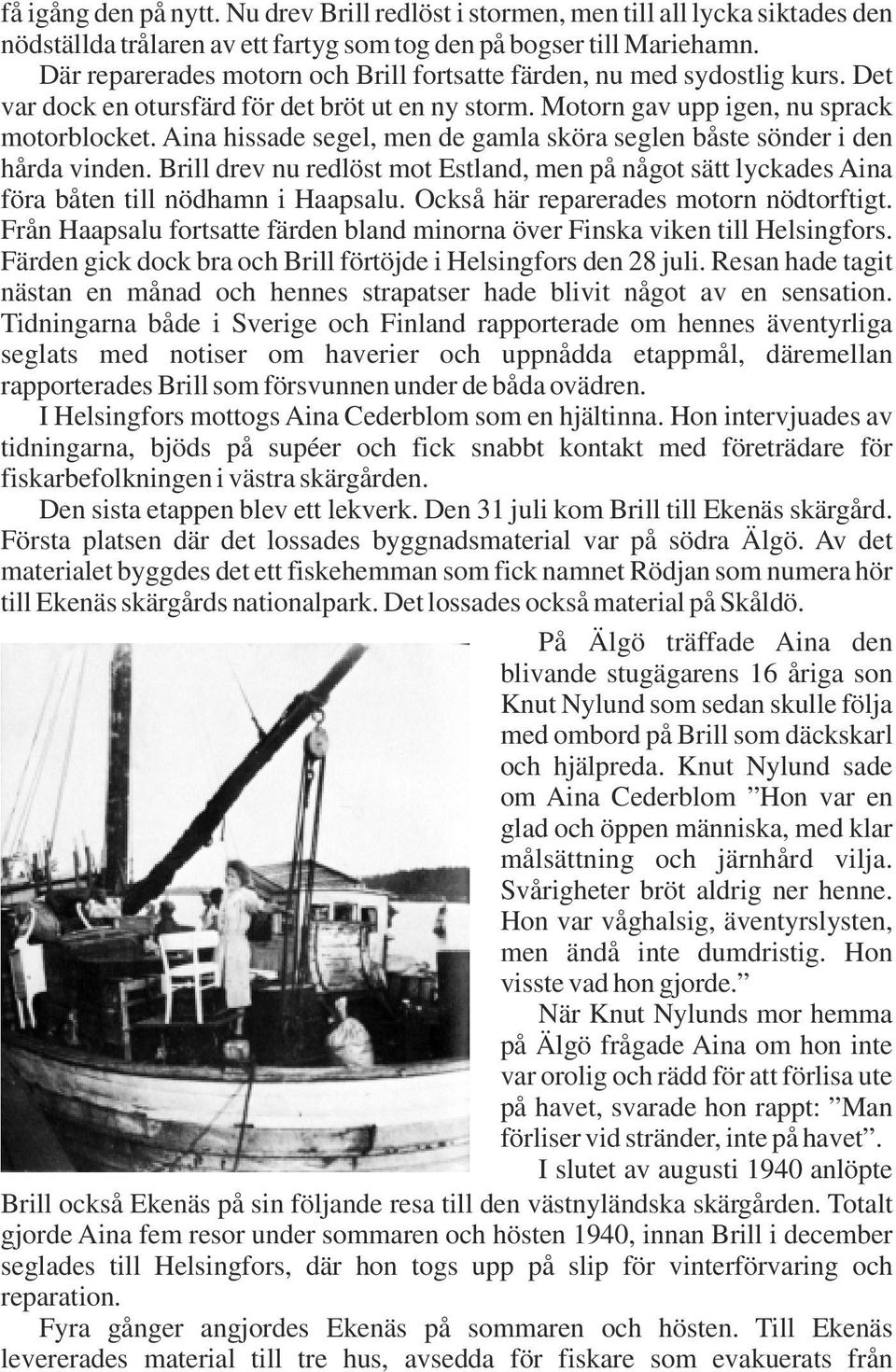 Aina hissade segel, men de gamla sköra seglen båste sönder i den hårda vinden. Brill drev nu redlöst mot Estland, men på något sätt lyckades Aina föra båten till nödhamn i Haapsalu.