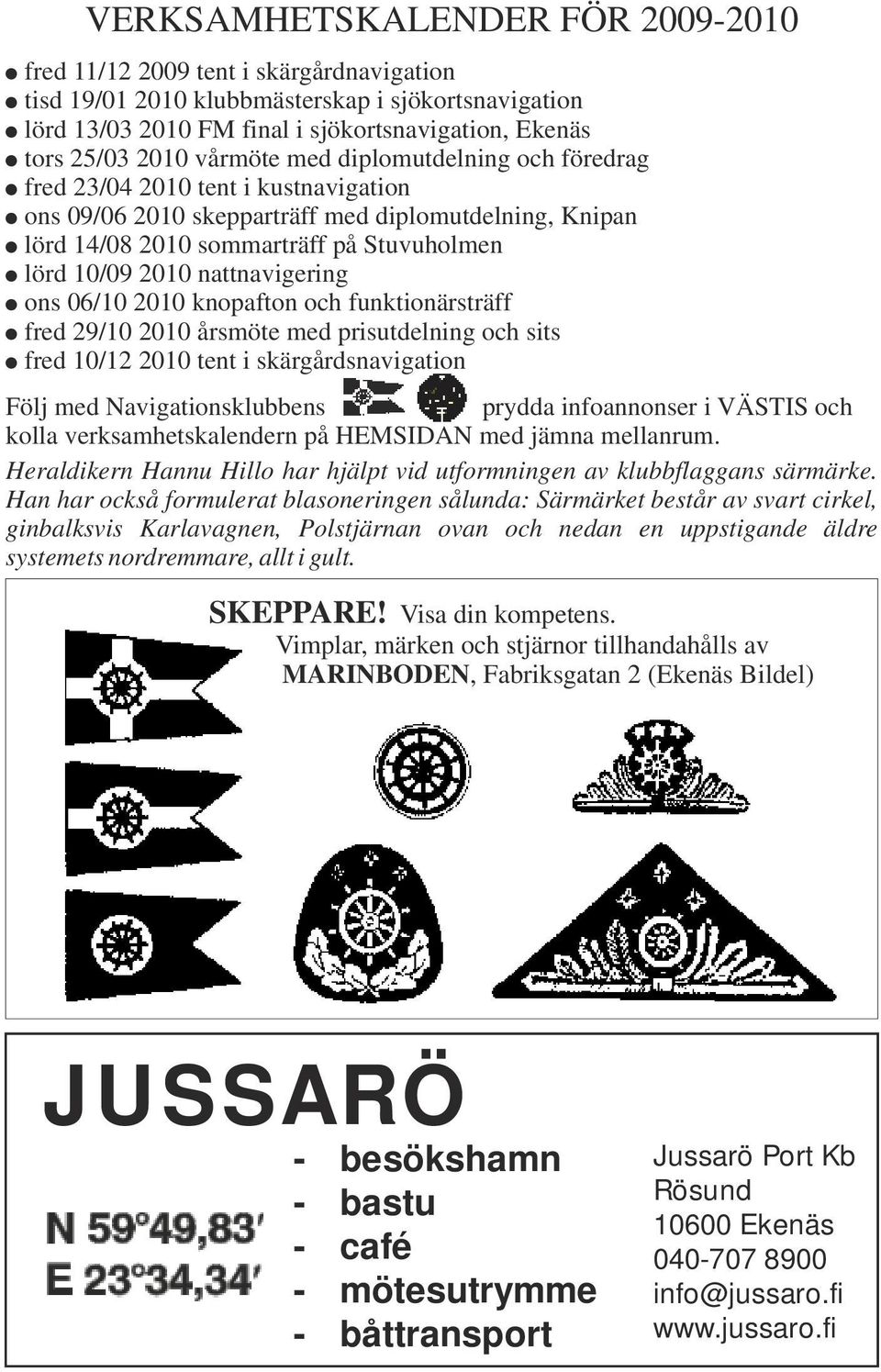 lörd 10/09 2010 nattnavigering! ons 06/10 2010 knopafton och funktionärsträff! fred 29/10 2010 årsmöte med prisutdelning och sits!