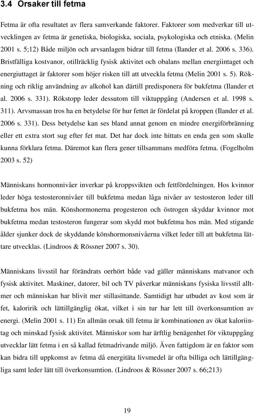 Bristfälliga kostvanor, otillräcklig fysisk aktivitet och obalans mellan energiintaget och energiuttaget är faktorer som höjer risken till att utveckla fetma (Melin 2001 s. 5).