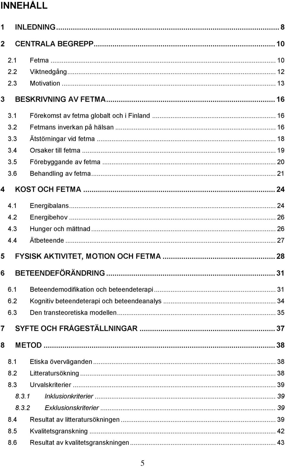 3 Hunger och mättnad... 26 4.4 Ätbeteende... 27 5 FYSISK AKTIVITET, MOTION OCH FETMA... 28 6 BETEENDEFÖRÄNDRING... 31 6.1 Beteendemodifikation och beteendeterapi... 31 6.2 Kognitiv beteendeterapi och beteendeanalys.