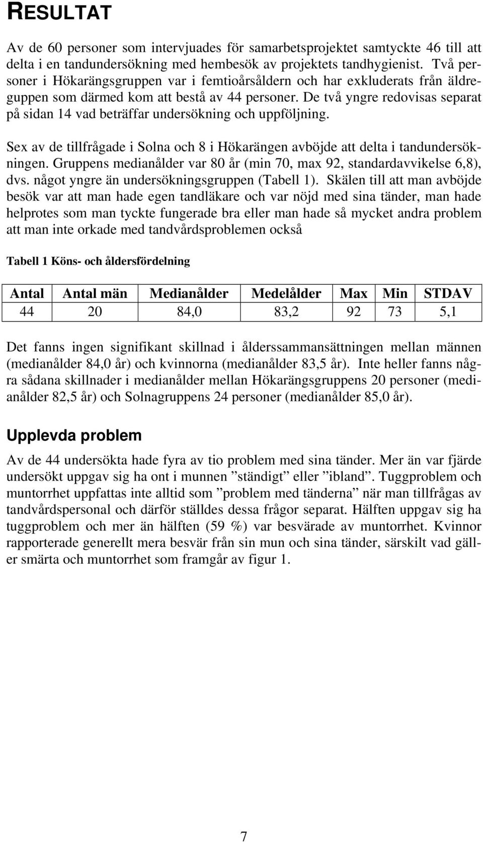 De två yngre redovisas separat på sidan 14 vad beträffar undersökning och uppföljning. Sex av de tillfrågade i Solna och 8 i Hökarängen avböjde att delta i tandundersökningen.