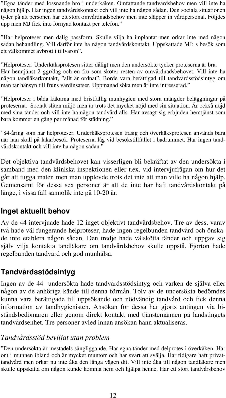 Har helproteser men dålig passform. Skulle vilja ha implantat men orkar inte med någon sådan behandling. Vill därför inte ha någon tandvårdskontakt.