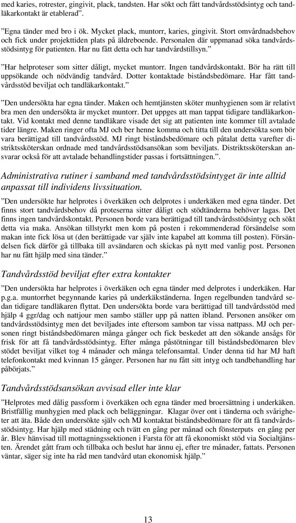 Har helproteser som sitter dåligt, mycket muntorr. Ingen tandvårdskontakt. Bör ha rätt till uppsökande och nödvändig tandvård. Dotter kontaktade biståndsbedömare.