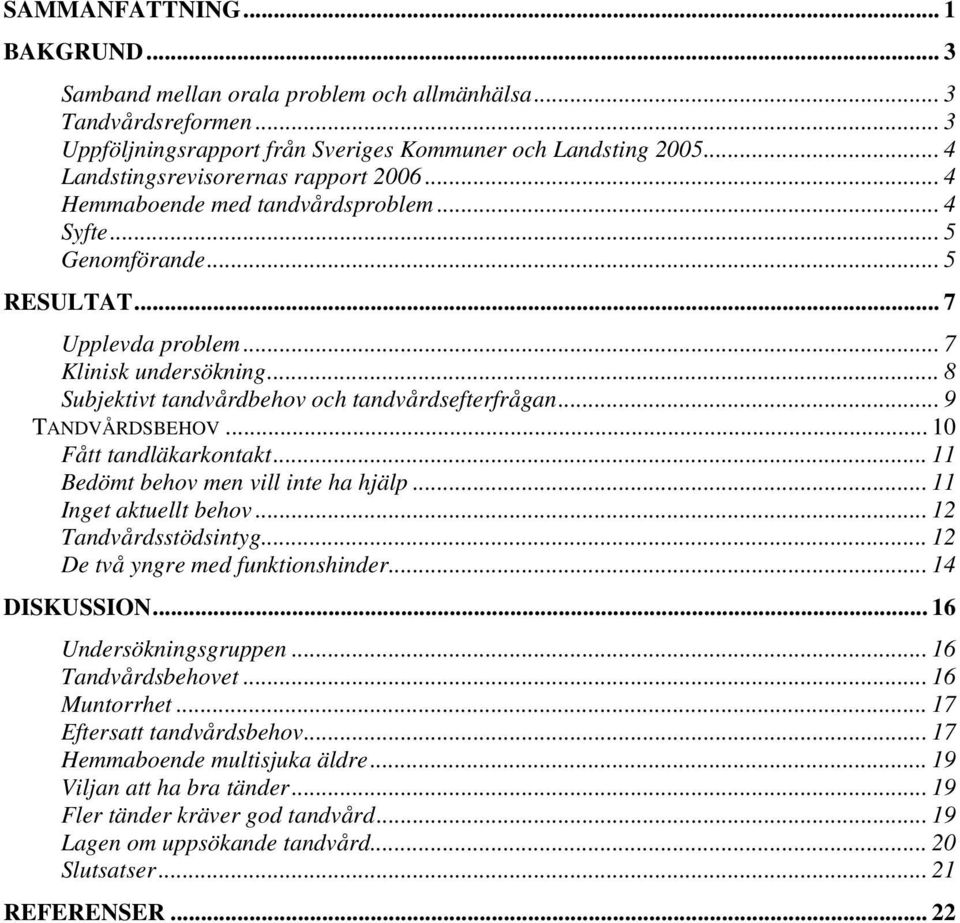 .. 8 Subjektivt tandvårdbehov och tandvårdsefterfrågan... 9 TANDVÅRDSBEHOV... 10 Fått tandläkarkontakt... 11 Bedömt behov men vill inte ha hjälp... 11 Inget aktuellt behov... 12 Tandvårdsstödsintyg.