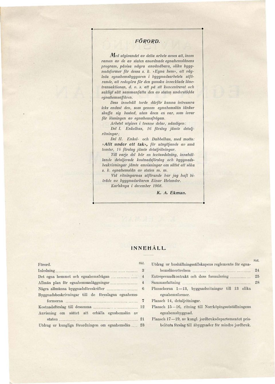 alt pd ett koncenlreral och sakligt säll sammanfafla dcn av statet! l11ders/ö{lda egnahemsaffärl.'l. Dess in/l/!hdll torde därför kla intressera icke endast den S01ll genom cgna!